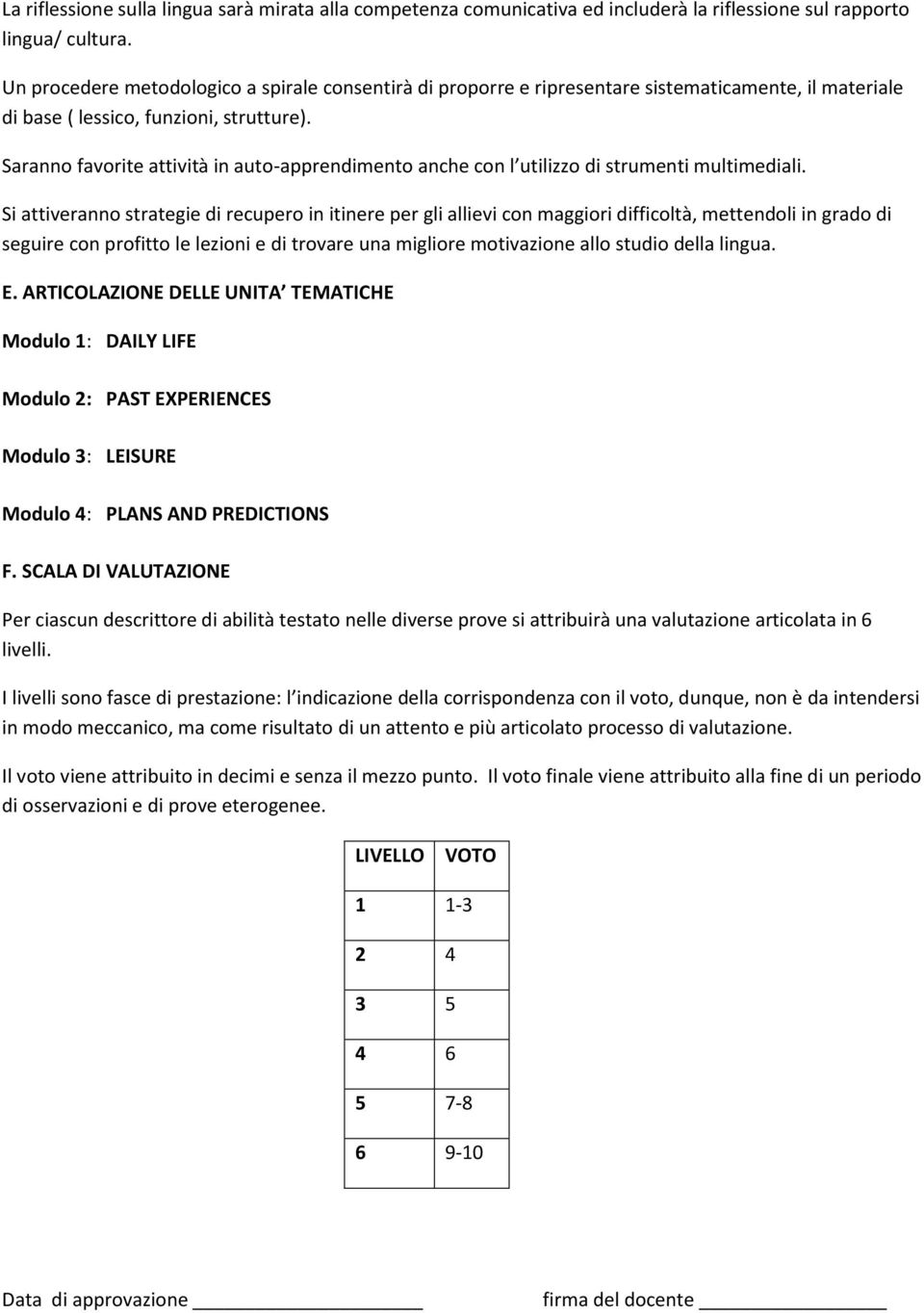 Saranno favorite attività in auto-apprendimento anche con l utilizzo di strumenti multimediali.