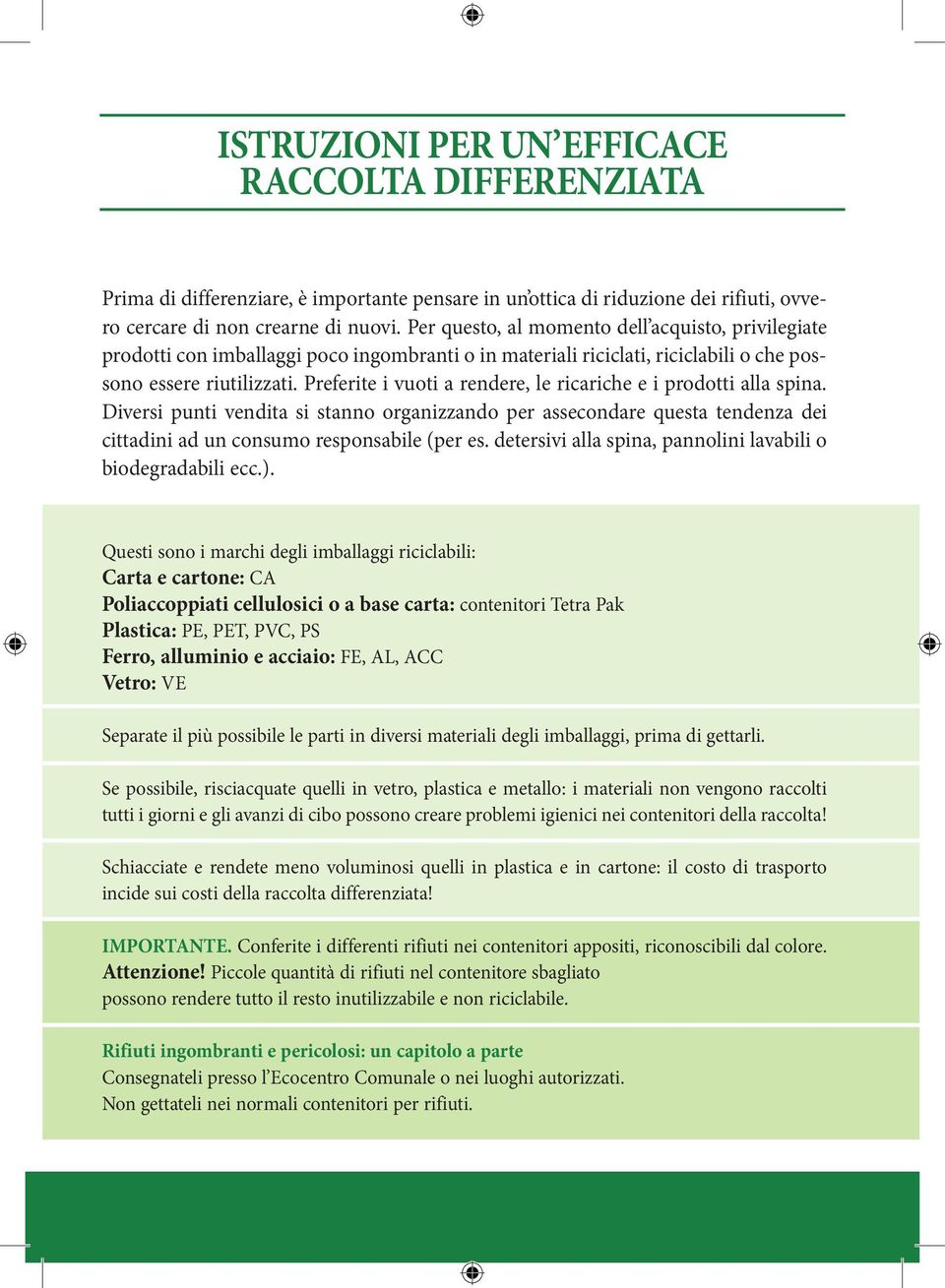 Preferite i vuoti a rendere, le ricariche e i prodotti alla spina. Diversi punti vendita si stanno organizzando per assecondare questa tendenza dei cittadini ad un consumo responsabile (per es.