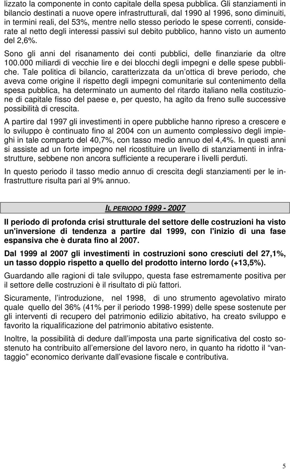 degli interessi passivi sul debito pubblico, hanno visto un aumento del 2,6%. Sono gli anni del risanamento dei conti pubblici, delle finanziarie da oltre 100.