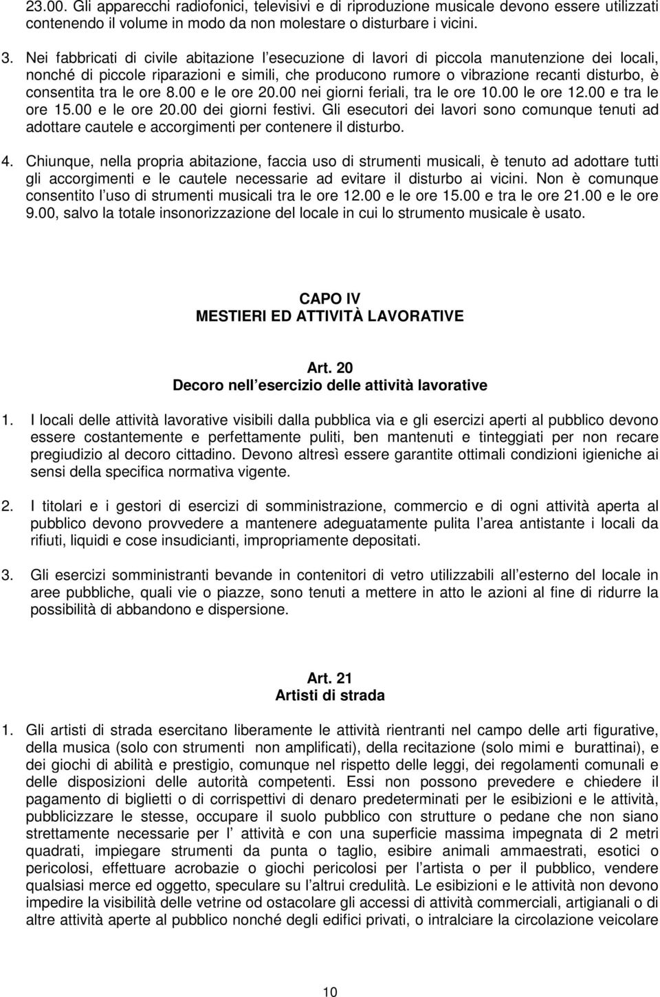 tra le ore 8.00 e le ore 20.00 nei giorni feriali, tra le ore 10.00 le ore 12.00 e tra le ore 15.00 e le ore 20.00 dei giorni festivi.