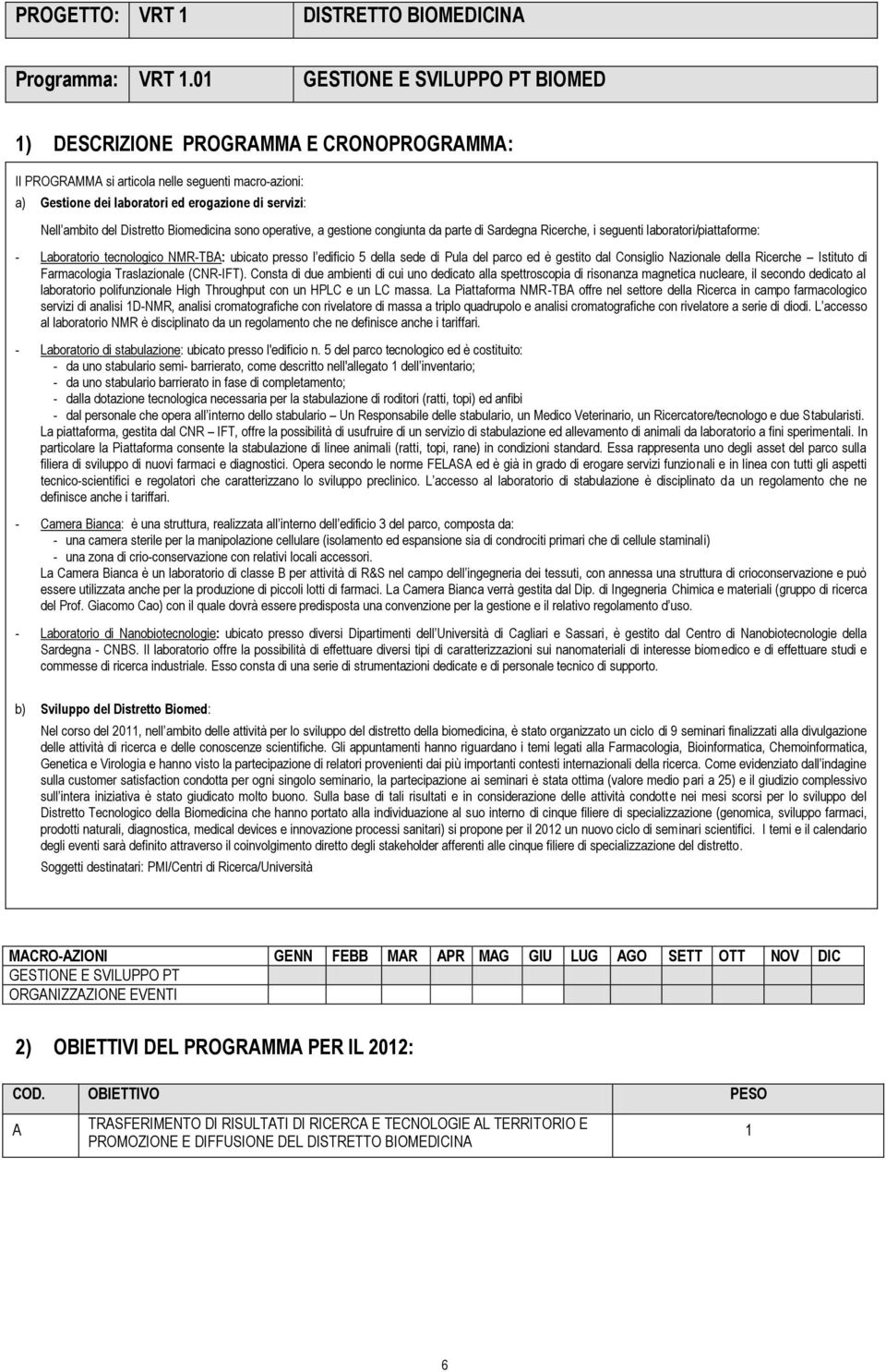 Distretto Biomedicina sono operative, a gestione congiunta da parte di Sardegna Ricerche, i seguenti laboratori/piattaforme: - Laboratorio tecnologico NMR-TBA: ubicato presso l edificio 5 della sede