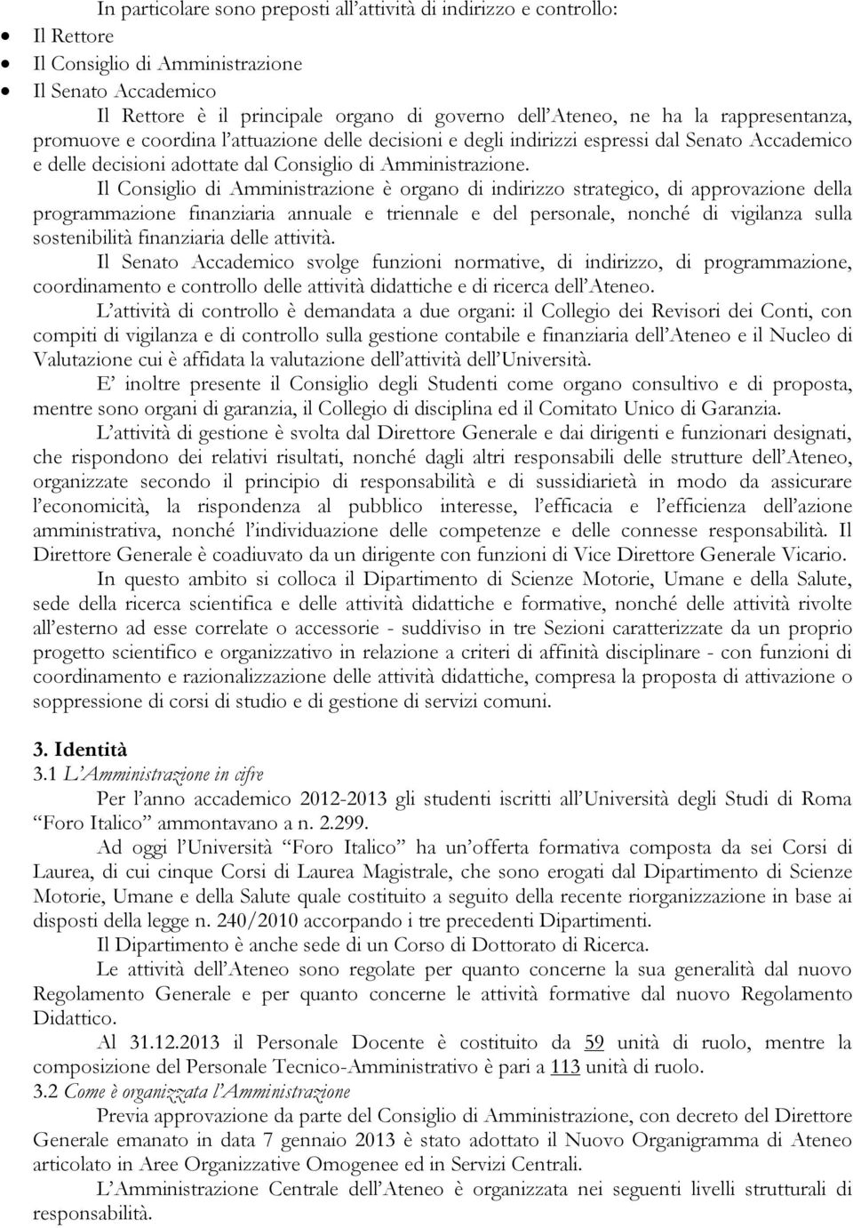 Il Consiglio di Amministrazione è organo di indirizzo strategico, di approvazione della programmazione finanziaria annuale e triennale e del personale, nonché di vigilanza sulla sostenibilità