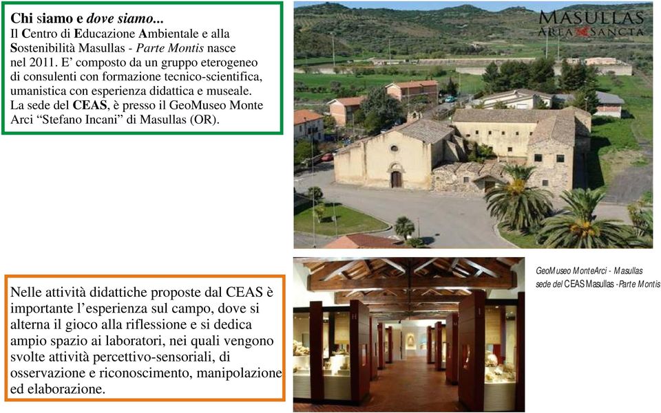 La sede del CEAS, è presso il GeoMuseo Monte Arci Stefano Incani di Masullas (OR).