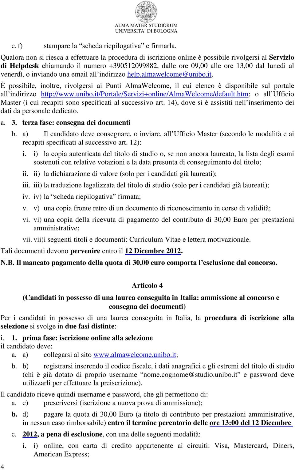 venerdì, o inviando una email all indirizzo help.almawelcome@unibo.it. È possibile, inoltre, rivolgersi ai Punti AlmaWelcome, il cui elenco è disponibile sul portale all indirizzo http://www.unibo.it/portale/servizi+online/almawelcome/default.