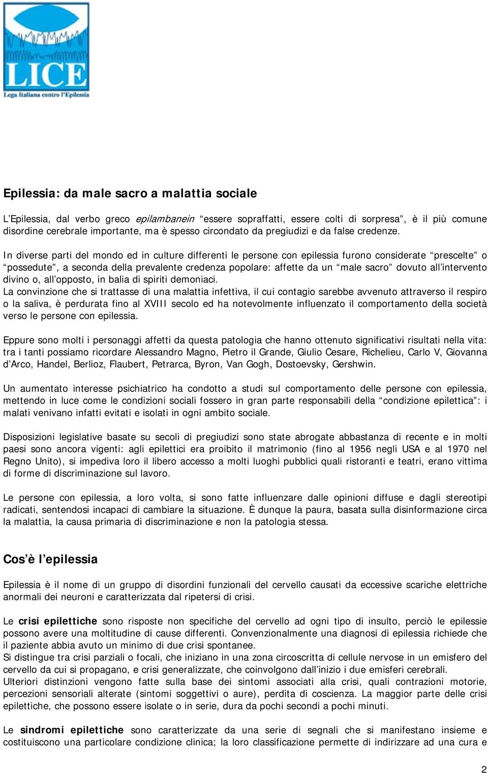 In diverse parti del mondo ed in culture differenti le persone con epilessia furono considerate prescelte o possedute, a seconda della prevalente credenza popolare: affette da un male sacro dovuto