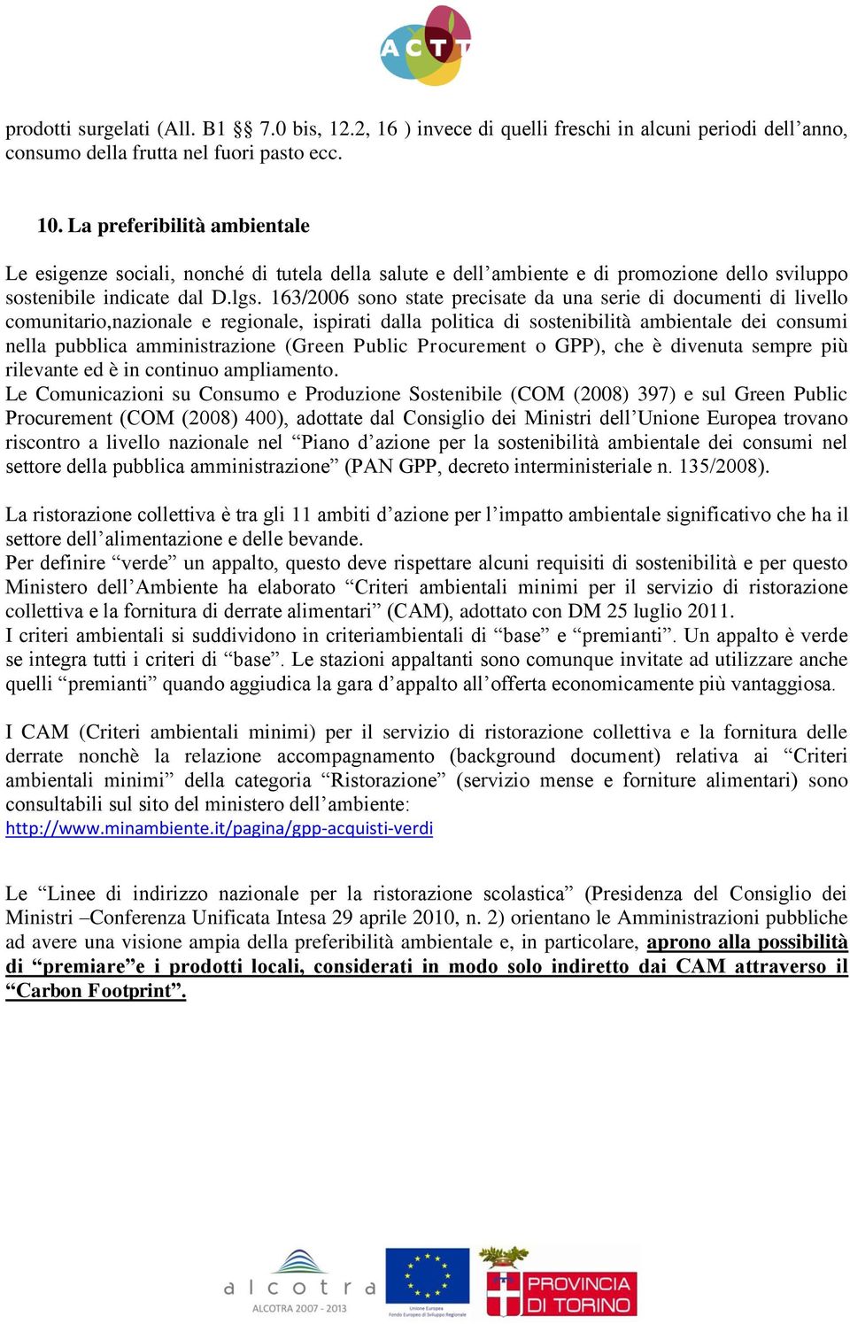 163/2006 sono state precisate da una serie di documenti di livello comunitario,nazionale e regionale, ispirati dalla politica di sostenibilità ambientale dei consumi nella pubblica amministrazione