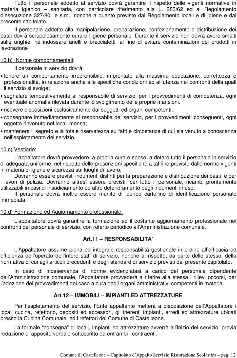 Il personale addetto alla manipolazione, preparazione, confezionamento e distribuzione dei pasti dovrà scrupolosamente curare l igiene personale.