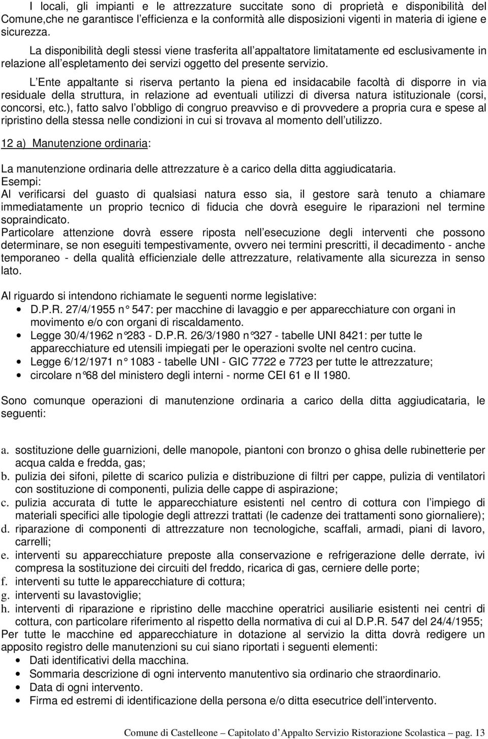 L Ente appaltante si riserva pertanto la piena ed insidacabile facoltà di disporre in via residuale della struttura, in relazione ad eventuali utilizzi di diversa natura istituzionale (corsi,