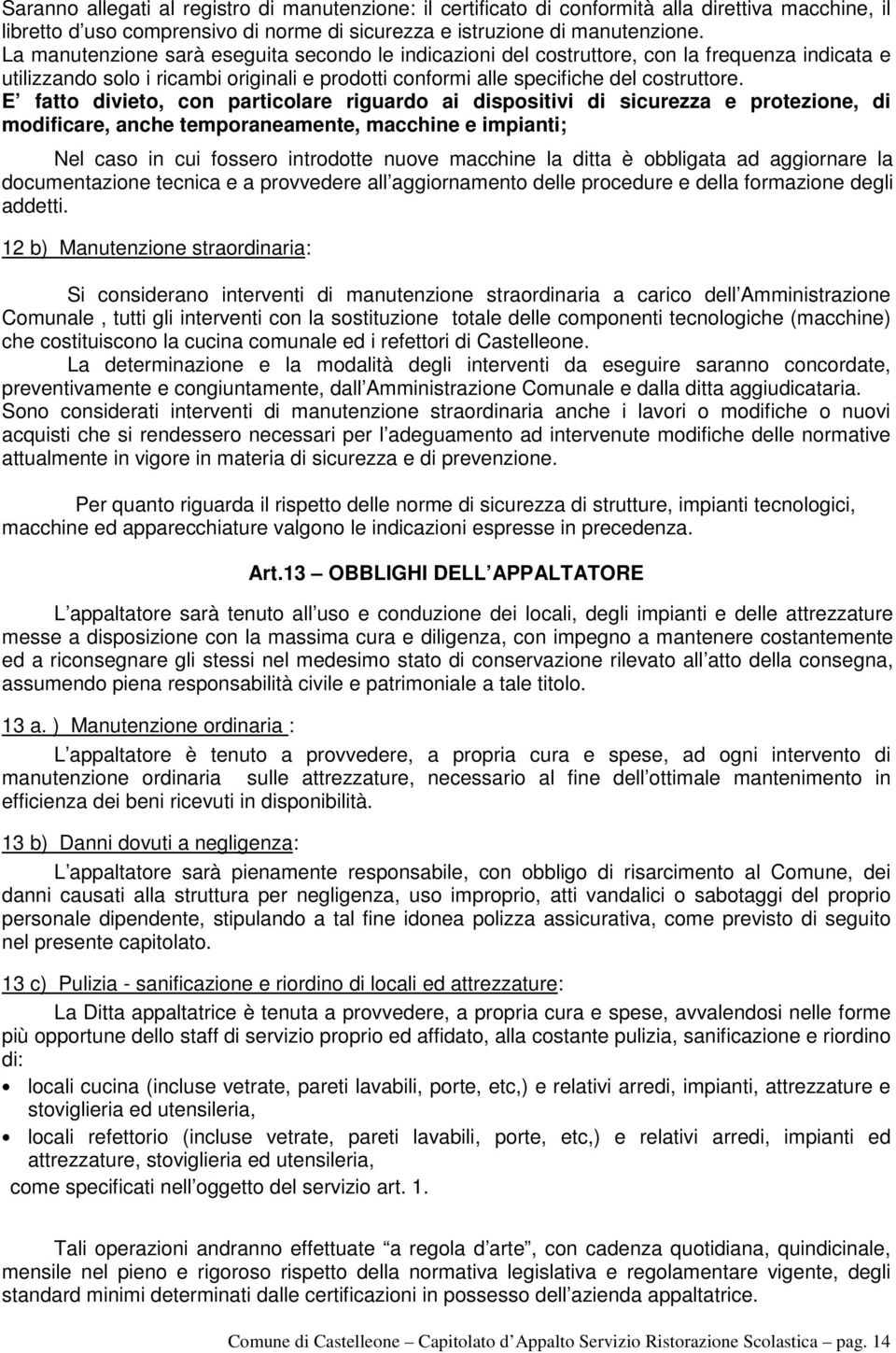 E fatto divieto, con particolare riguardo ai dispositivi di sicurezza e protezione, di modificare, anche temporaneamente, macchine e impianti; Nel caso in cui fossero introdotte nuove macchine la