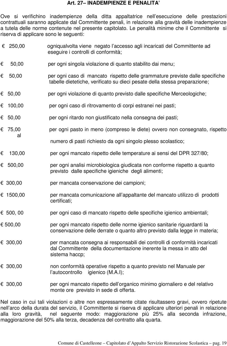 Le penalità minime che il Committente si riserva di applicare sono le seguenti: 250,00 ogniqualvolta viene negato l accesso agli incaricati del Committente ad eseguire i controlli di conformità;