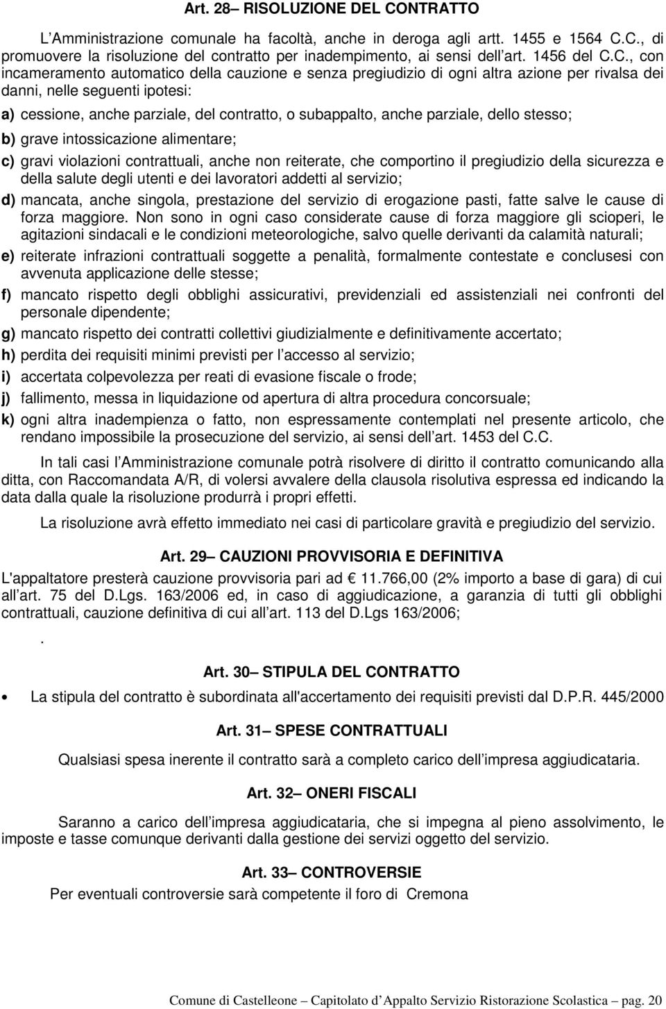 C., con incameramento automatico della cauzione e senza pregiudizio di ogni altra azione per rivalsa dei danni, nelle seguenti ipotesi: a) cessione, anche parziale, del contratto, o subappalto, anche