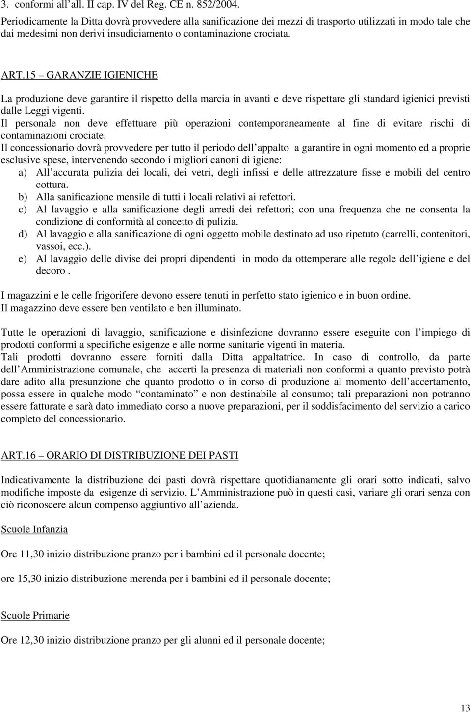 15 GARANZIE IGIENICHE La produzione deve garantire il rispetto della marcia in avanti e deve rispettare gli standard igienici previsti dalle Leggi vigenti.