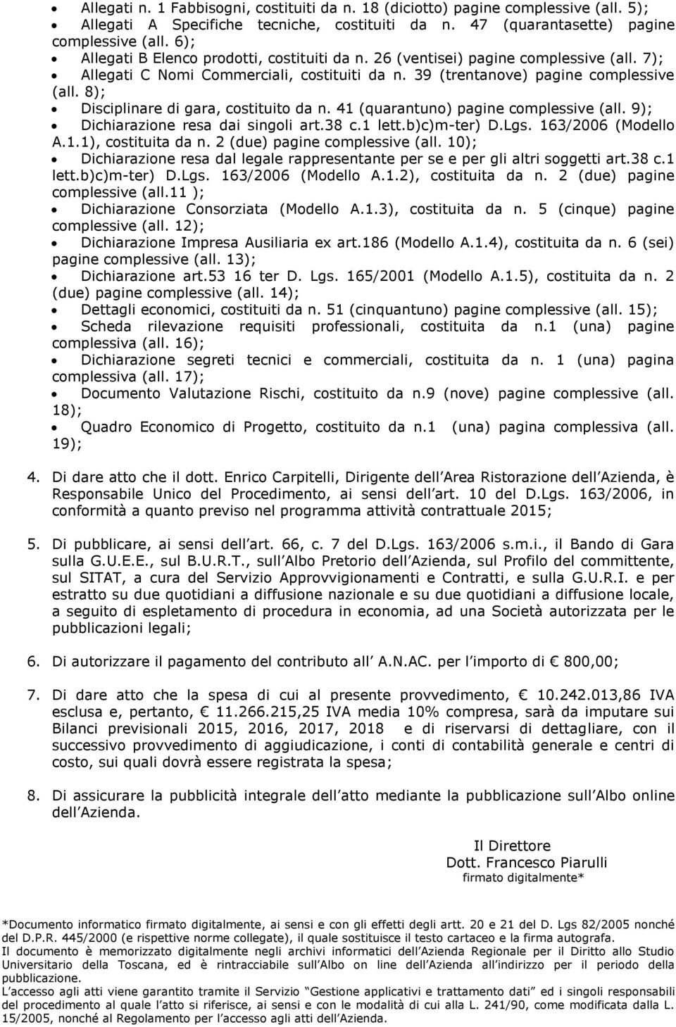 8); Disciplinare di gara, costituito da n. 41 (quarantuno) pagine complessive (all. 9); Dichiarazione resa dai singoli art.38 c.1 lett.b)c)m-ter) D.Lgs. 163/2006 (Modello A.1.1), costituita da n.