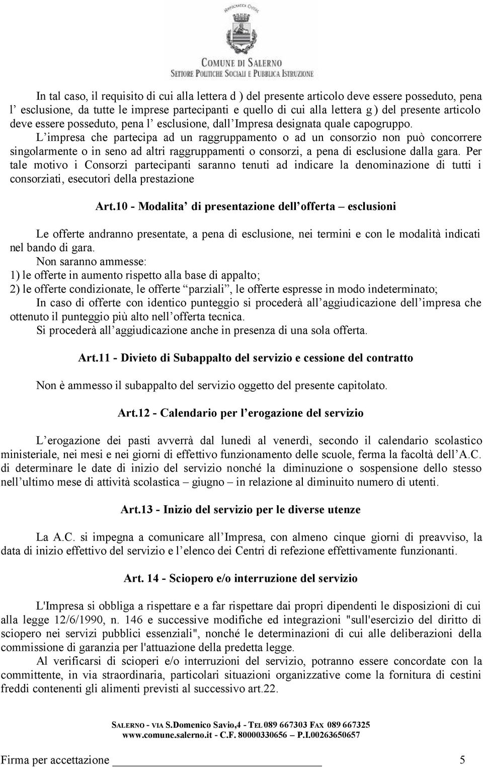 L impresa che partecipa ad un raggruppamento o ad un consorzio non può concorrere singolarmente o in seno ad altri raggruppamenti o consorzi, a pena di esclusione dalla gara.