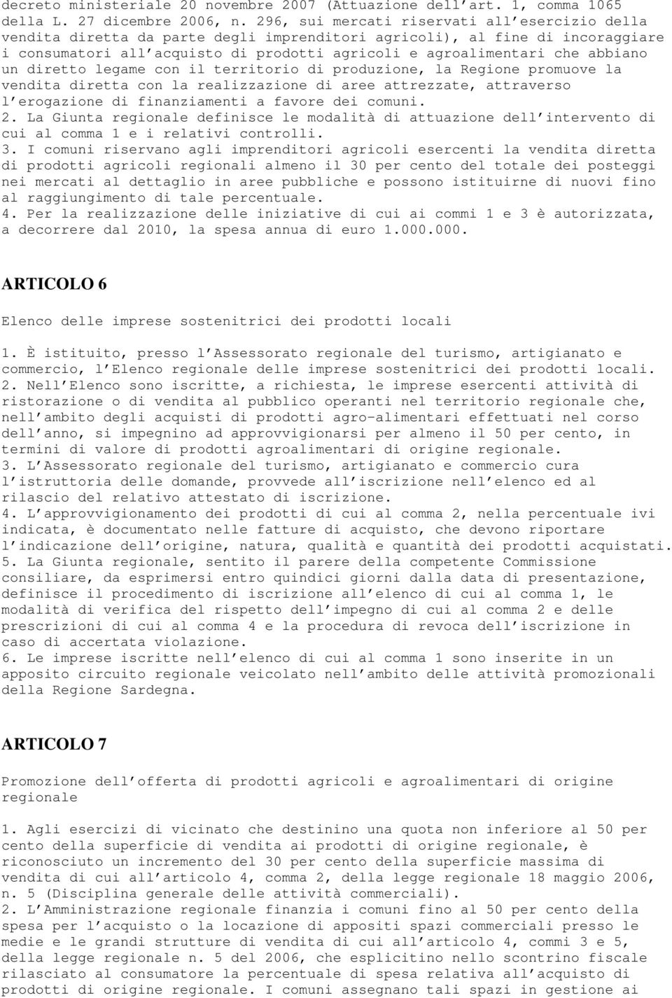 abbiano un diretto legame con il territorio di produzione, la Regione promuove la vendita diretta con la realizzazione di aree attrezzate, attraverso l erogazione di finanziamenti a favore dei comuni.