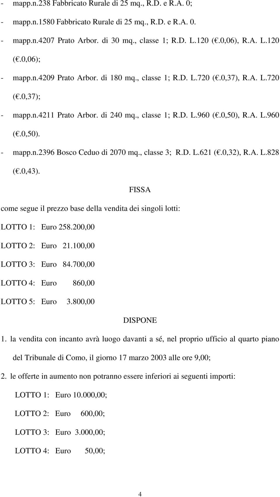 , classe 3; R.D. L.621 (.0,32), R.A. L.828 (.0,43). FISSA come segue il prezzo base della vendita dei singoli lotti: LOTTO 1: Euro 258.200,00 LOTTO 2: Euro 21.100,00 LOTTO 3: Euro 84.