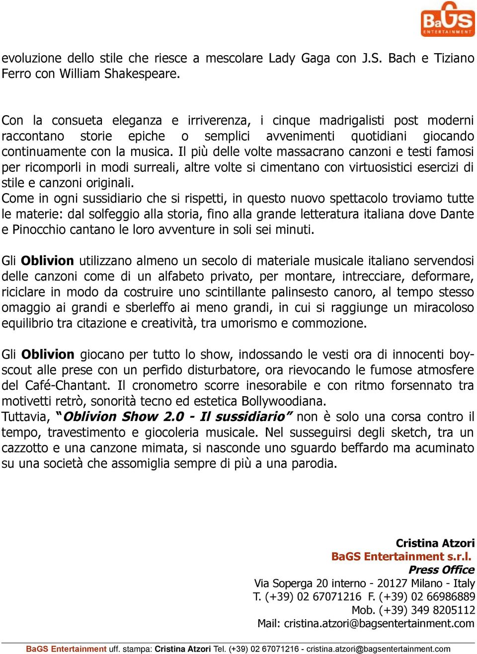 Il più delle volte massacrano canzoni e testi famosi per ricomporli in modi surreali, altre volte si cimentano con virtuosistici esercizi di stile e canzoni originali.