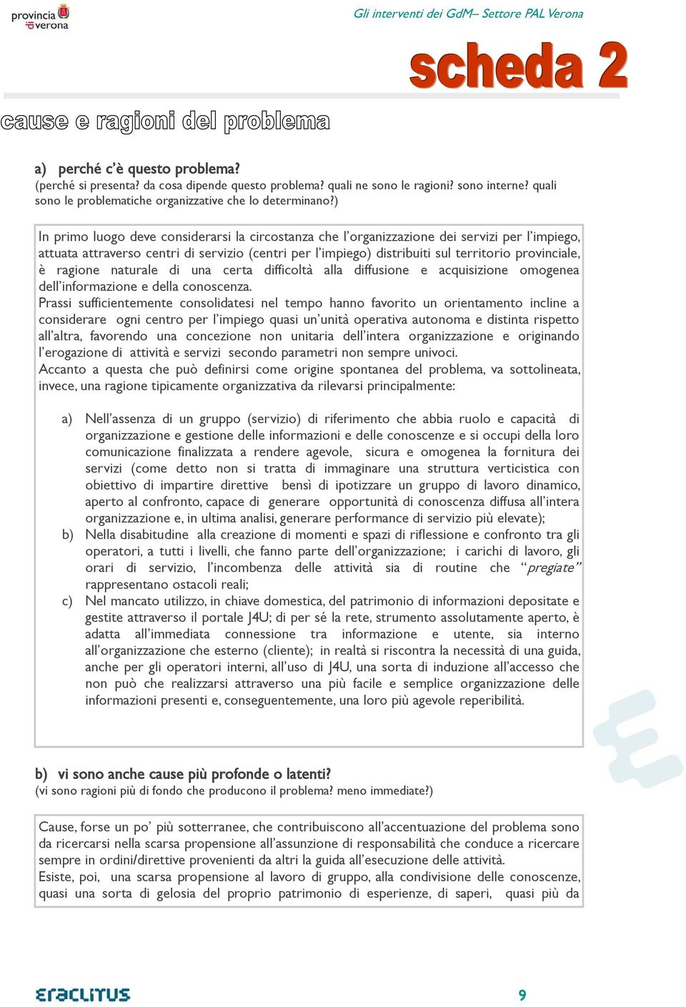 ) In primo luogo deve considerarsi la circostanza che l organizzazione dei servizi per l impiego, attuata attraverso centri di servizio (centri per l impiego) distribuiti sul territorio provinciale,