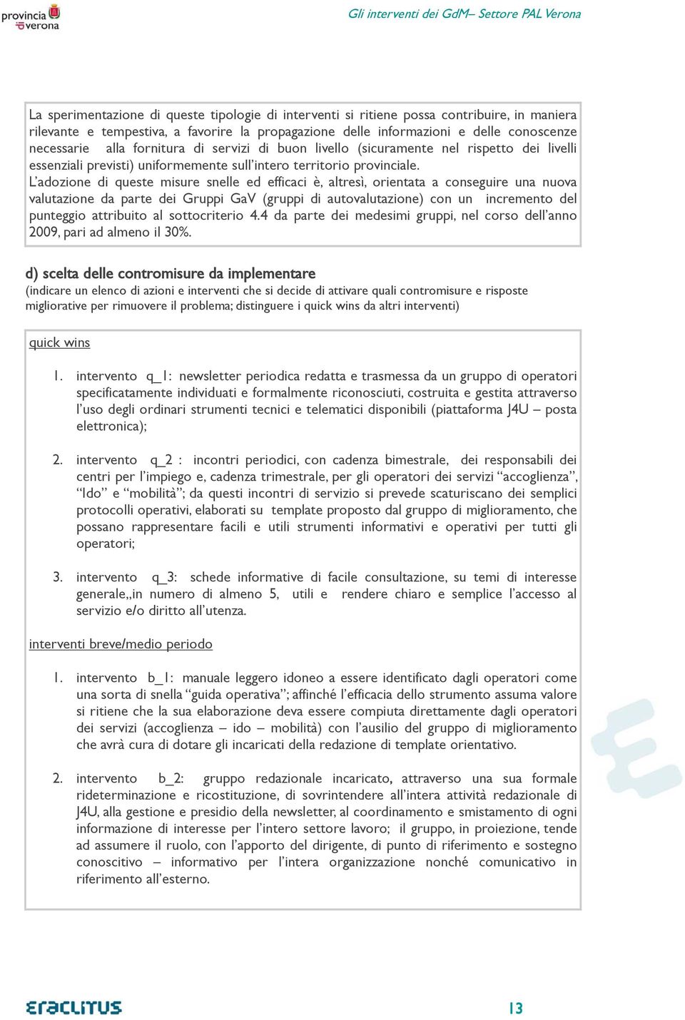 L adozione di queste misure snelle ed efficaci è, altresì, orientata a conseguire una nuova valutazione da parte dei Gruppi GaV (gruppi di autovalutazione) con un incremento del punteggio attribuito