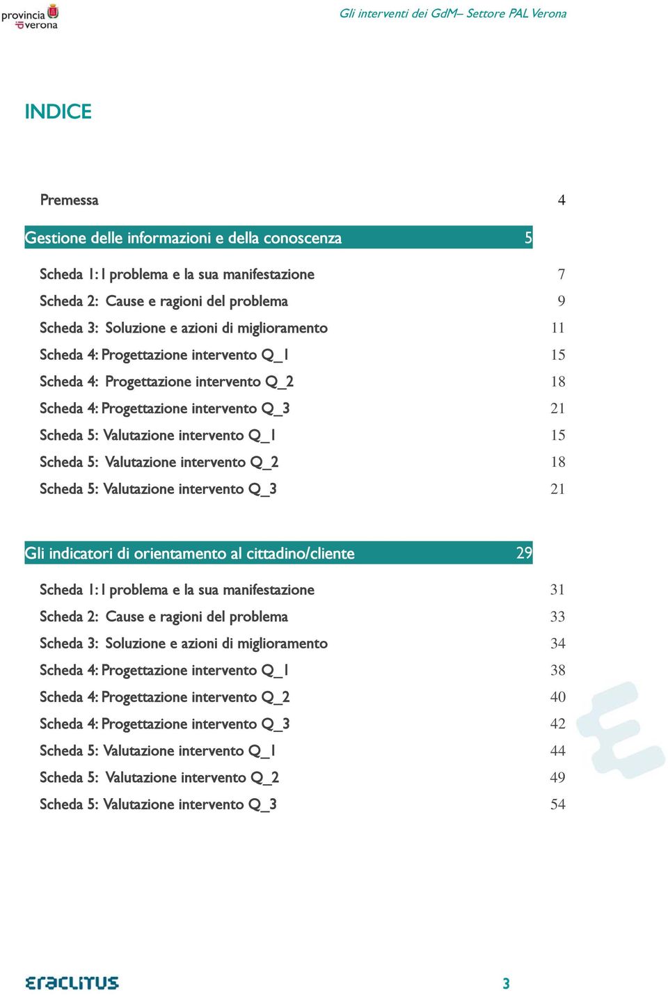 intervento Q_1 15 Scheda 5: Valutazione intervento Q_2 18 Scheda 5: Valutazione intervento Q_3 21 Gli indicatori di orientamento al cittadino/cliente 29 Scheda 1: I problema e la sua manifestazione