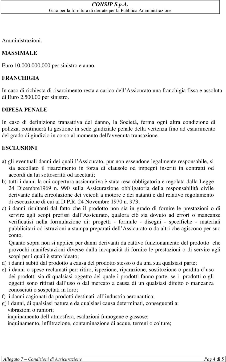 DIFESA PENALE In caso di definizione transattiva del danno, la Società, ferma ogni altra condizione di polizza, continuerà la gestione in sede giudiziale penale della vertenza fino ad esaurimento del