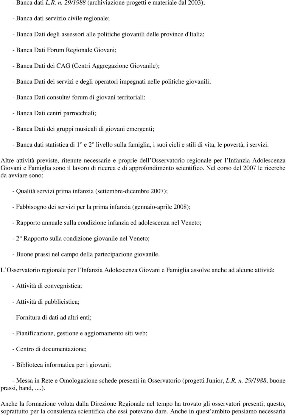 Regionale Giovani; - Banca Dati dei CAG (Centri Aggregazione Giovanile); - Banca Dati dei servizi e degli operatori impegnati nelle politiche giovanili; - Banca Dati consulte/ forum di giovani