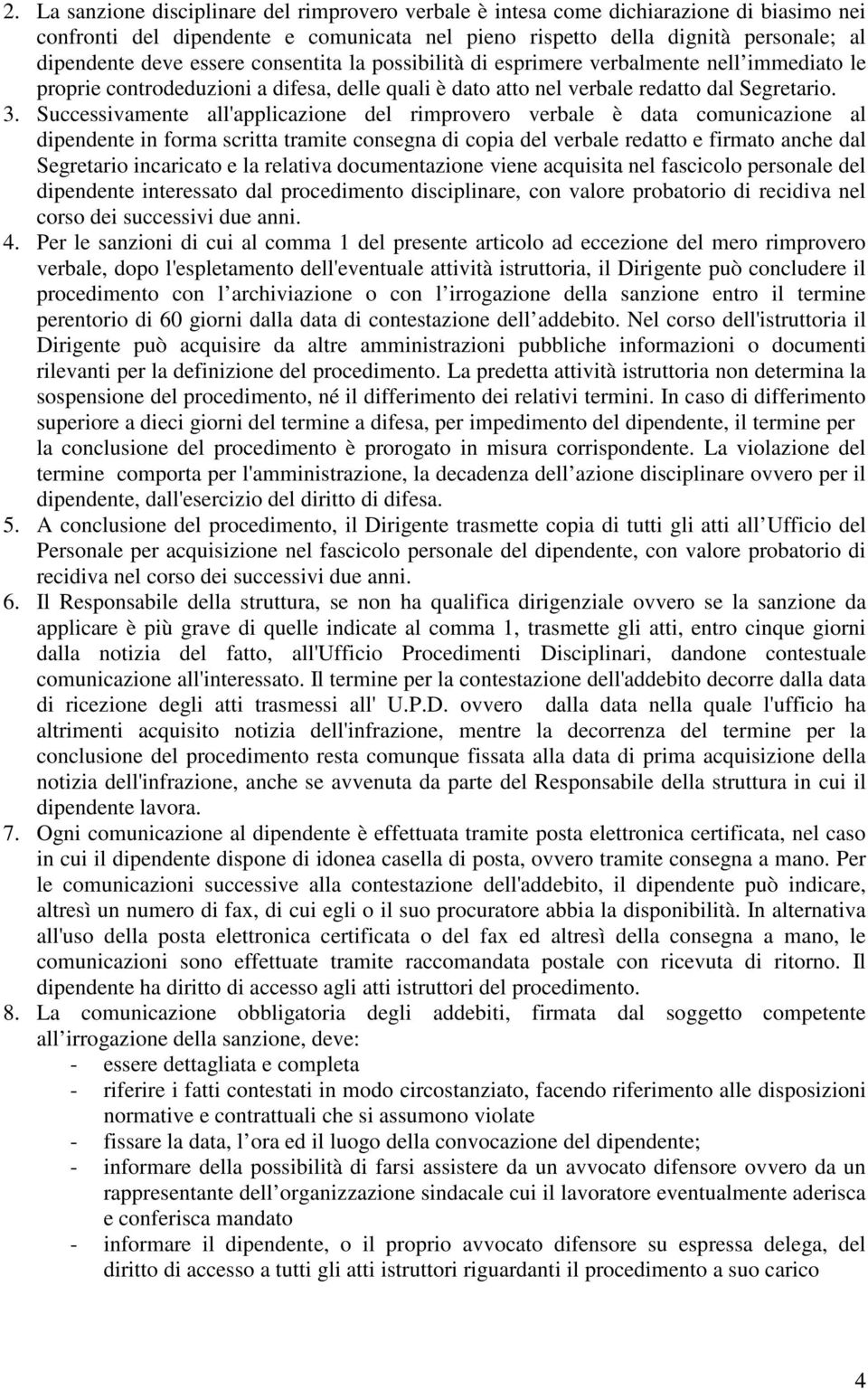 Successivamente all'applicazione del rimprovero verbale è data comunicazione al dipendente in forma scritta tramite consegna di copia del verbale redatto e firmato anche dal Segretario incaricato e