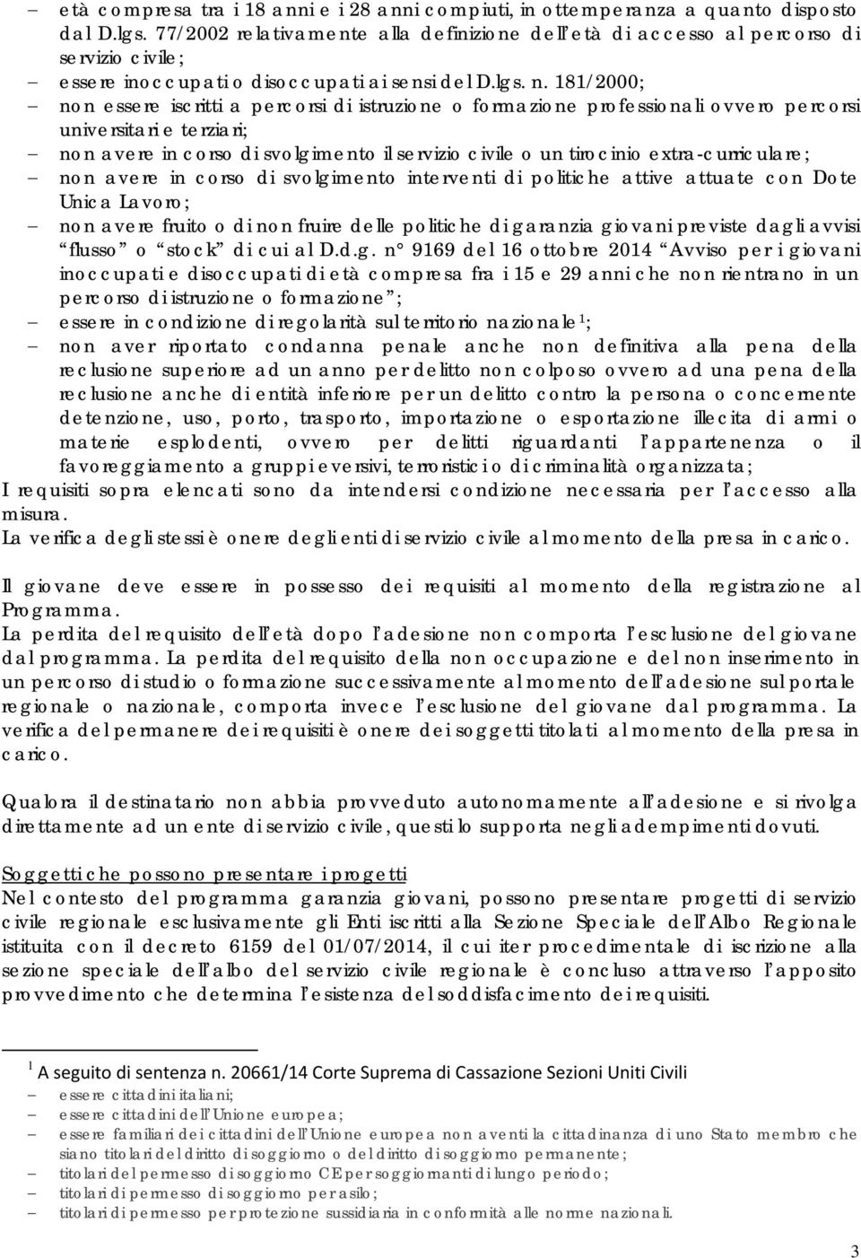 181/2000; non essere iscritti a percorsi di istruzione o formazione professionali ovvero percorsi universitari e terziari; non avere in corso di svolgimento il servizio civile o un tirocinio