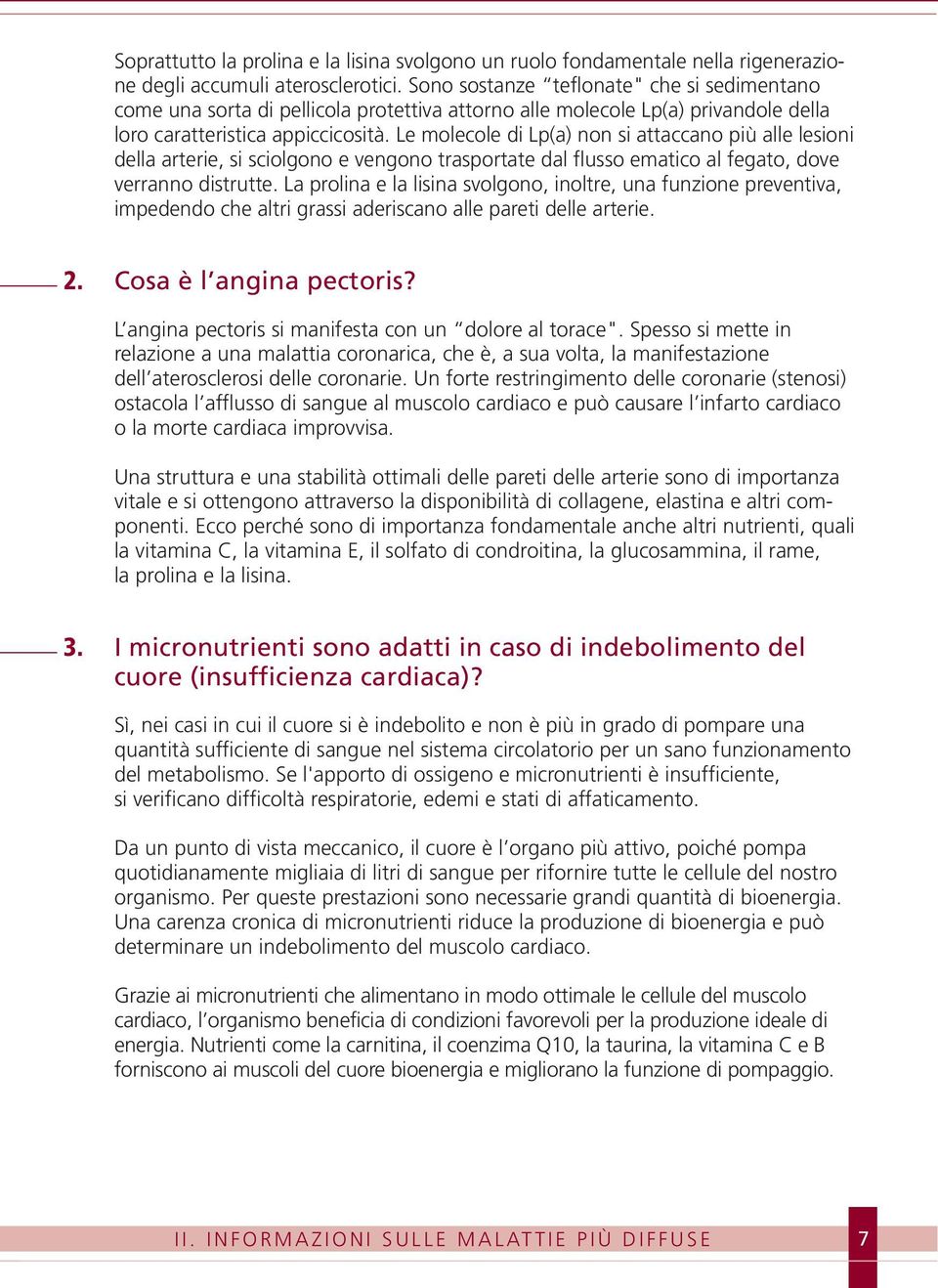 Le molecole di Lp(a) non si attaccano più alle lesioni della arterie, si sciolgono e vengono trasportate dal flusso ematico al fegato, dove verranno distrutte.