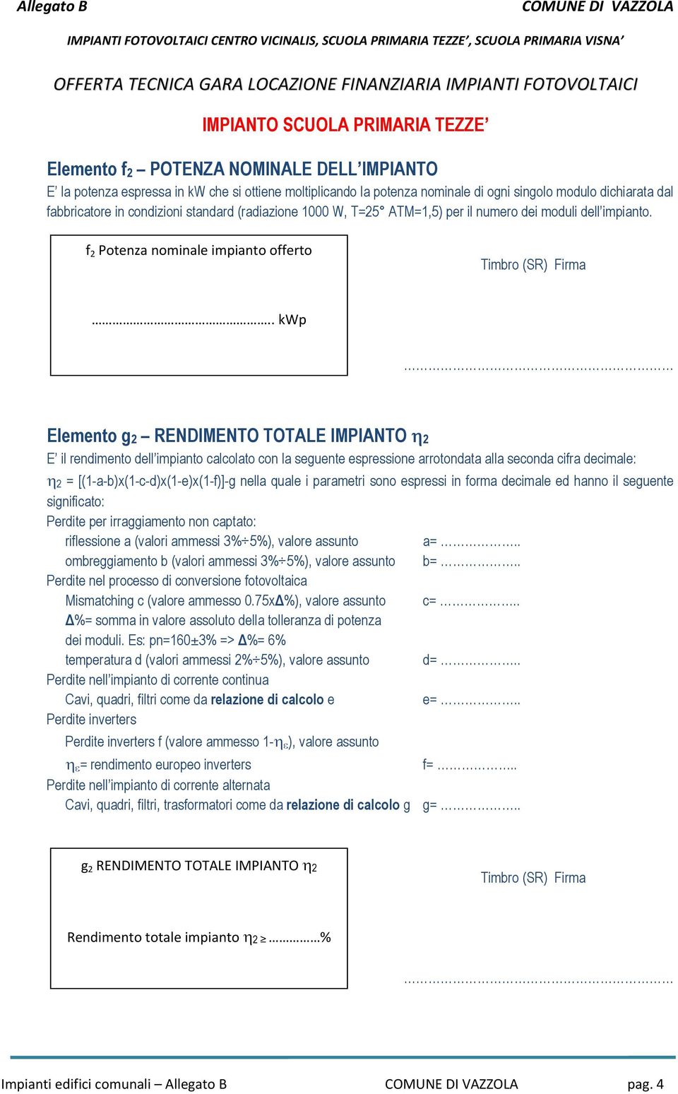 . kwp Elemento g2 RENDIMENTO TOTALE IMPIANTO 2 E il rendimento dell impianto calcolato con la seguente espressione arrotondata alla seconda cifra decimale: 2 = [(1-a-b)x(1-c-d)x(1-e)x(1-f)]-g nella