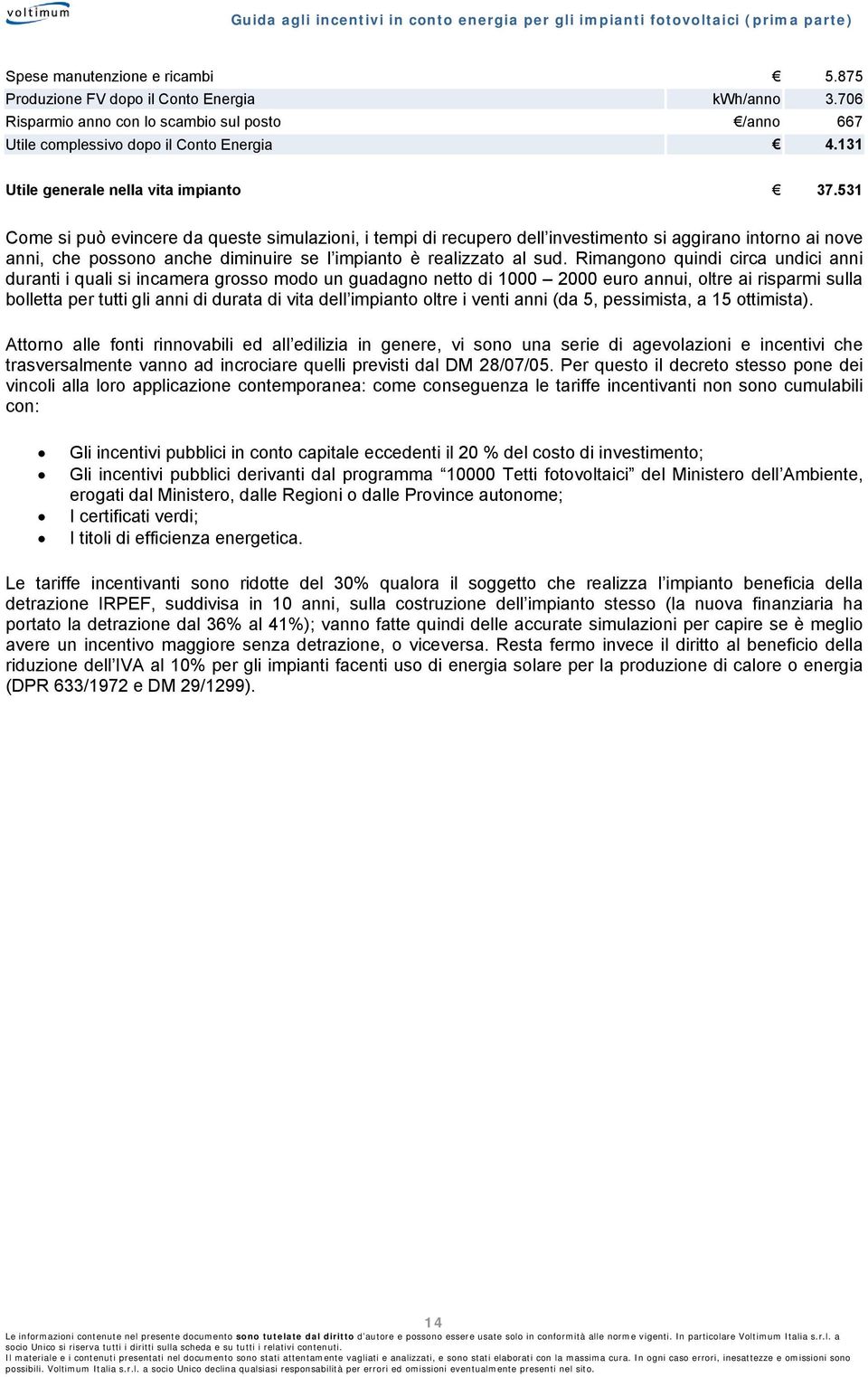 531 Cme si può evincere da queste simulazini, i tempi di recuper dell investiment si aggiran intrn ai nve anni, che pssn anche diminuire se l impiant è realizzat al sud.