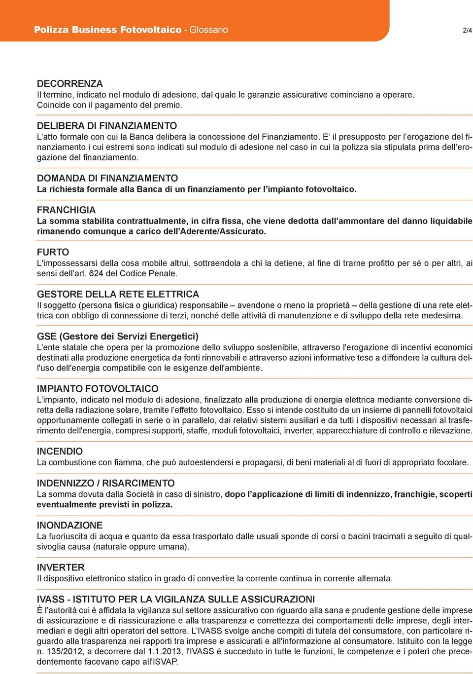 E il presupposto per l erogazione del finanziamento i cui estremi sono indicati sul modulo di adesione nel caso in cui la polizza sia stipulata prima dell erogazione del finanziamento.