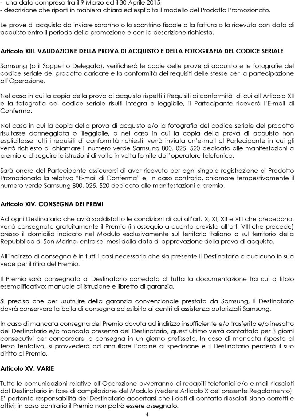 VALIDAZIONE DELLA PROVA DI ACQUISTO E DELLA FOTOGRAFIA DEL CODICE SERIALE Samsung (o il Soggetto Delegato), verificherà le copie delle prove di acquisto e le fotografie del codice seriale del