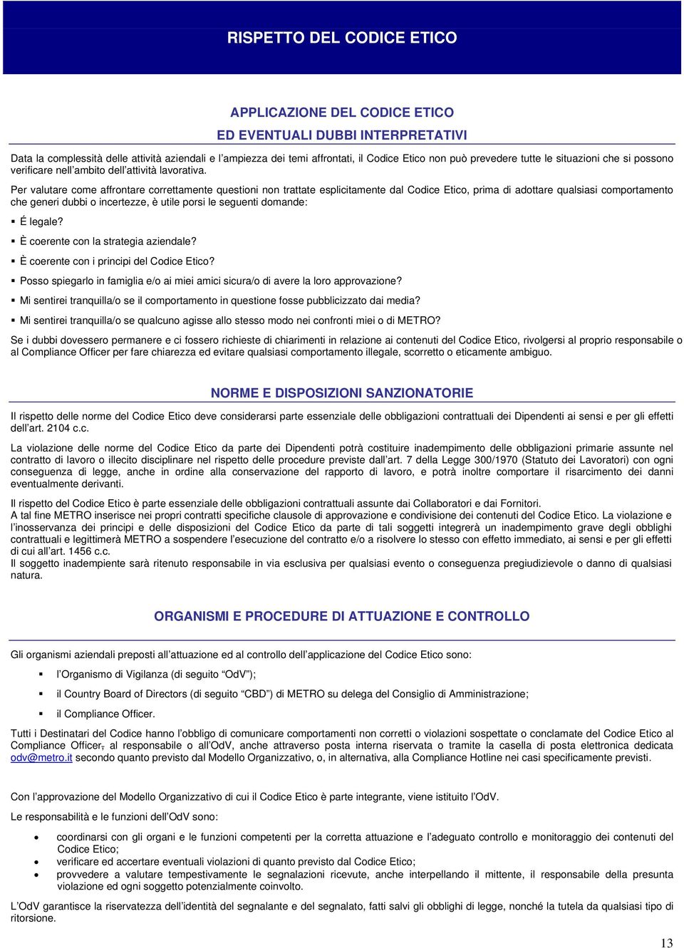 Per valutare come affrontare correttamente questioni non trattate esplicitamente dal Codice Etico, prima di adottare qualsiasi comportamento che generi dubbi o incertezze, è utile porsi le seguenti