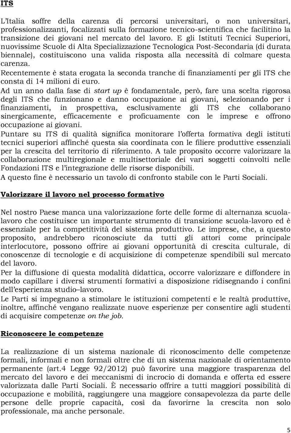 E gli Istituti Tecnici Superiori, nuovissime Scuole di Alta Specializzazione Tecnologica Post-Secondaria (di durata biennale), costituiscono una valida risposta alla necessità di colmare questa