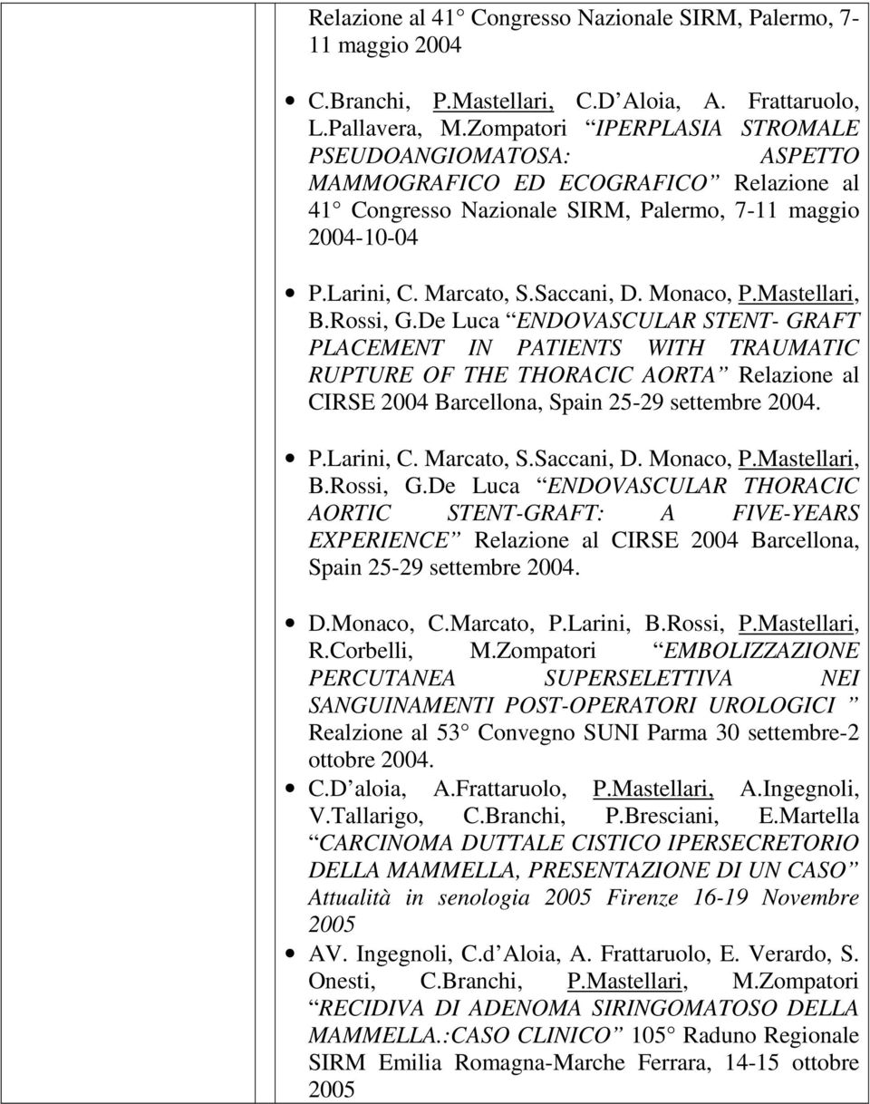 Monaco, P.Mastellari, B.Rossi, G.De Luca ENDOVASCULAR STENT- GRAFT PLACEMENT IN PATIENTS WITH TRAUMATIC RUPTURE OF THE THORACIC AORTA Relazione al CIRSE 2004 Barcellona, Spain 25-29 settembre 2004. P.Larini, C.