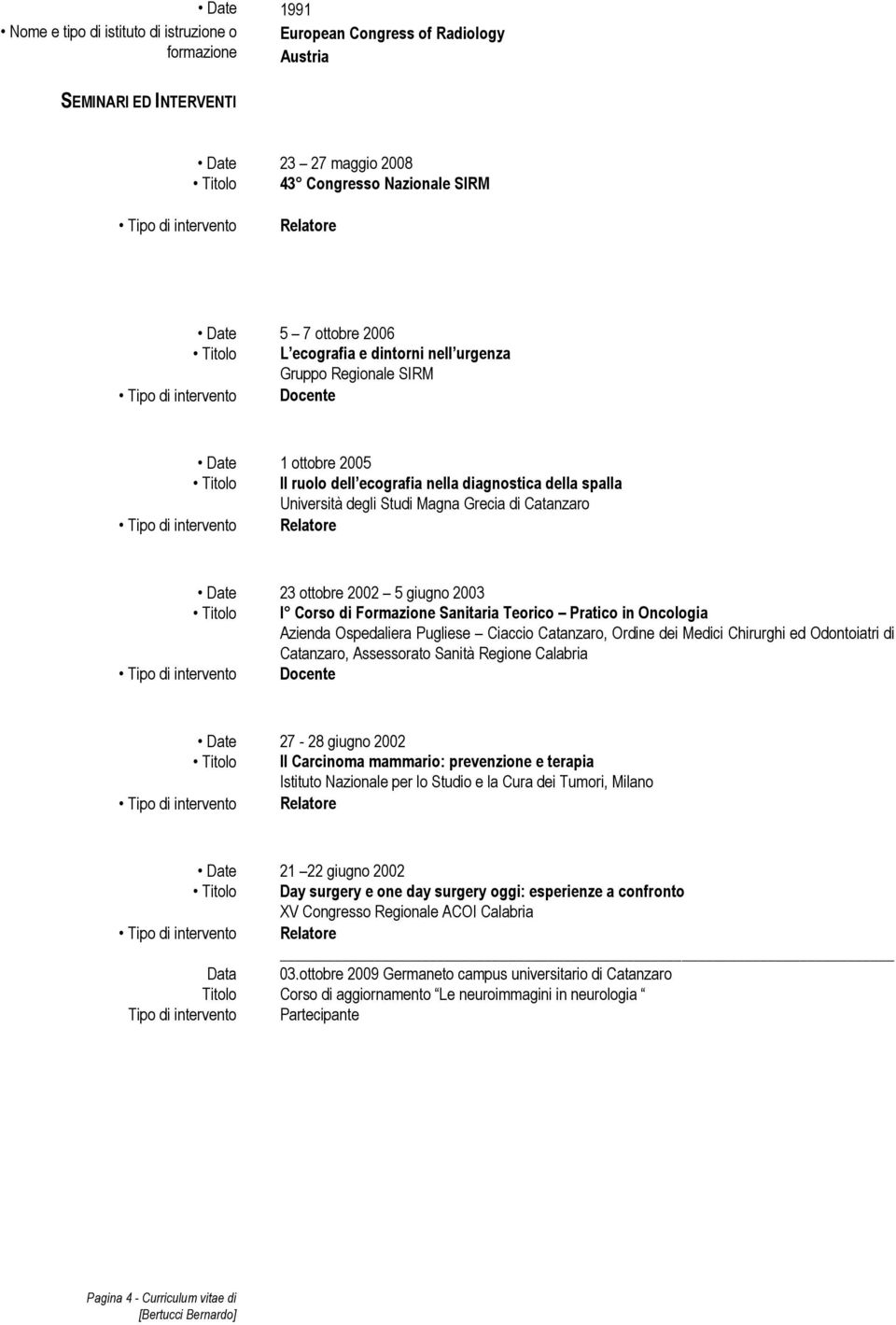 in Oncologia Azienda Ospedaliera Pugliese Ciaccio Catanzaro, Ordine dei Medici Chirurghi ed Odontoiatri di Catanzaro, Assessorato Sanità Regione Calabria Docente Date 27-28 giugno 2002 Il Carcinoma