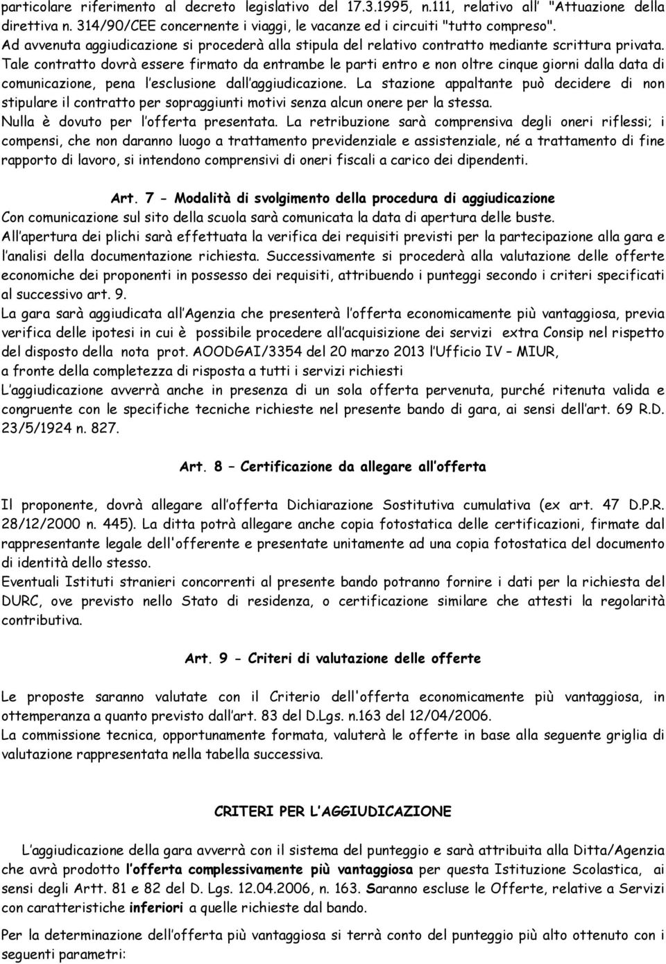 Tale contratto dovrà essere firmato da entrambe le parti entro e non oltre cinque giorni dalla data di comunicazione, pena l esclusione dall aggiudicazione.