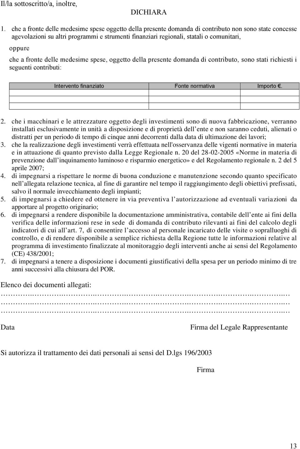 che a fronte delle medesime spese, oggetto della presente domanda di contributo, sono stati richiesti i seguenti contributi: Intervento finanziato Fonte normativa Importo. 2.