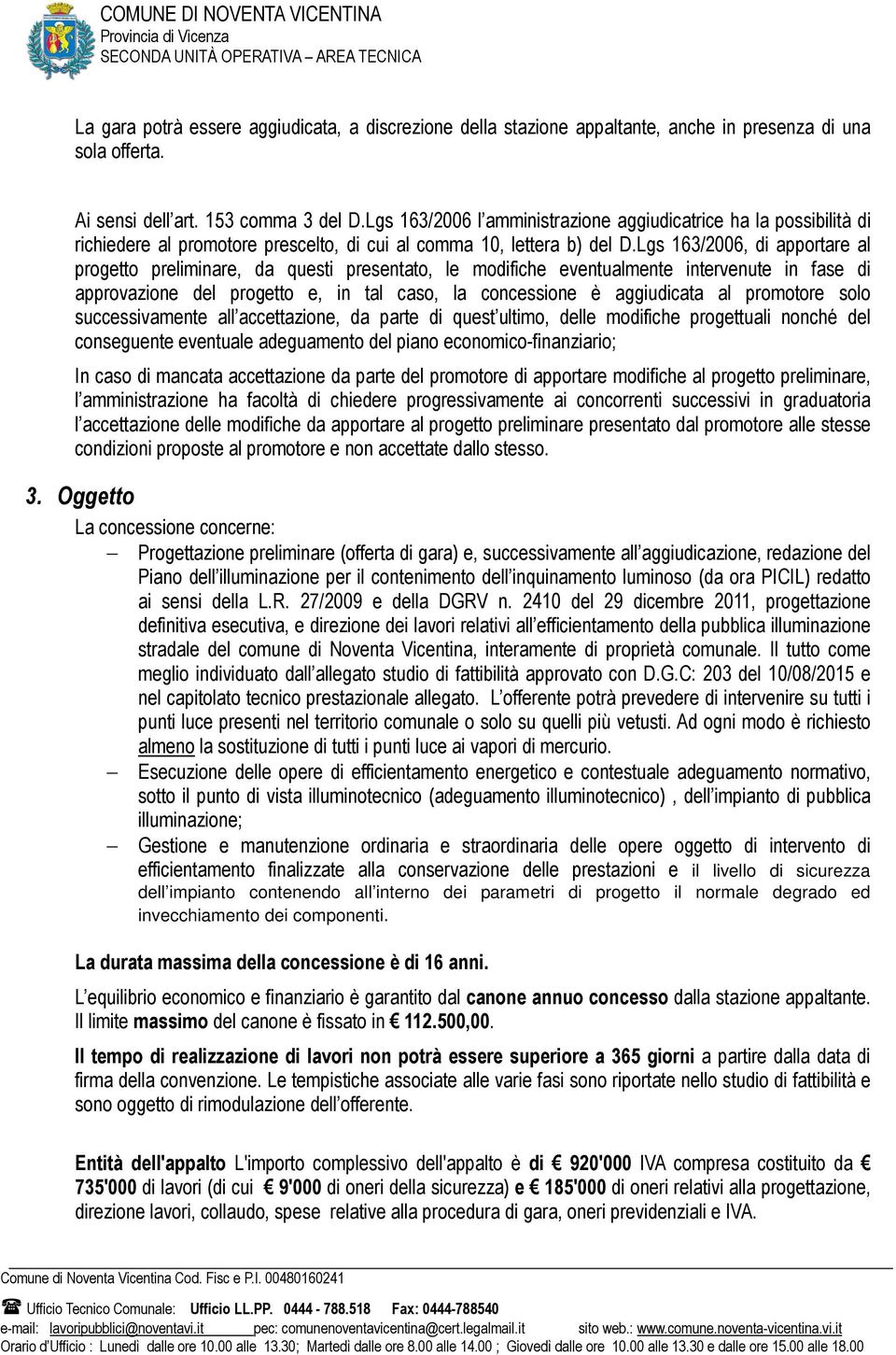 Lgs 163/2006, di apportare al progetto preliminare, da questi presentato, le modifiche eventualmente intervenute in fase di approvazione del progetto e, in tal caso, la concessione è aggiudicata al