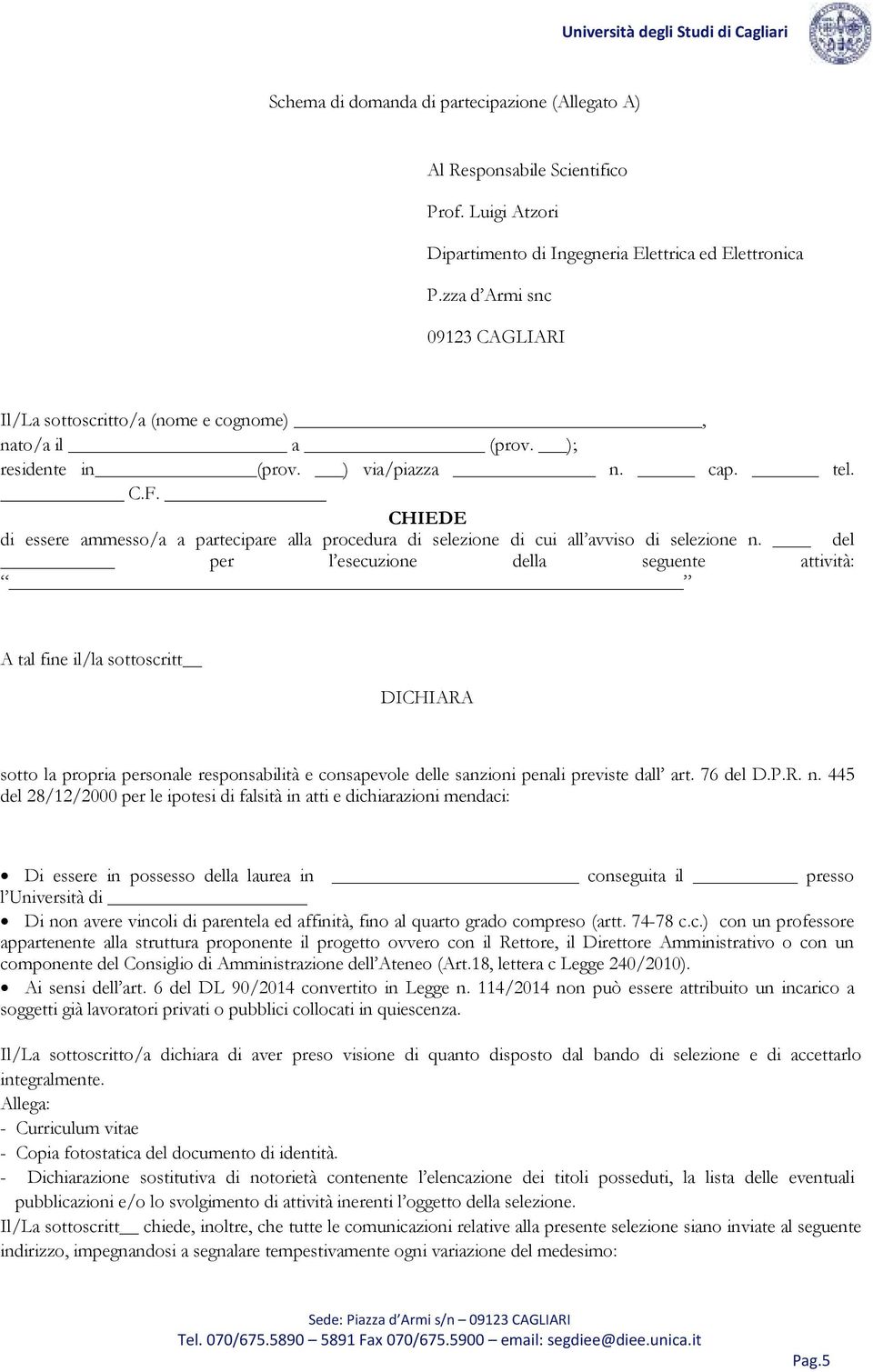 CHIEDE di essere ammesso/a a partecipare alla procedura di selezione di cui all avviso di selezione n.