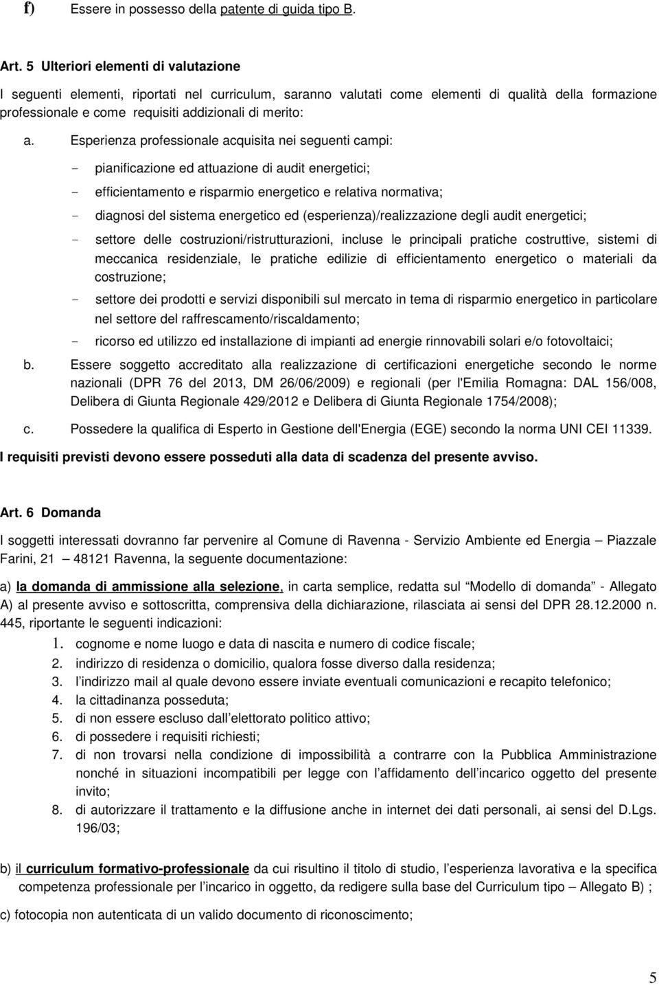 Esperienza professionale acquisita nei seguenti campi: - pianificazione ed attuazione di audit energetici; - efficientamento e risparmio energetico e relativa normativa; - diagnosi del sistema