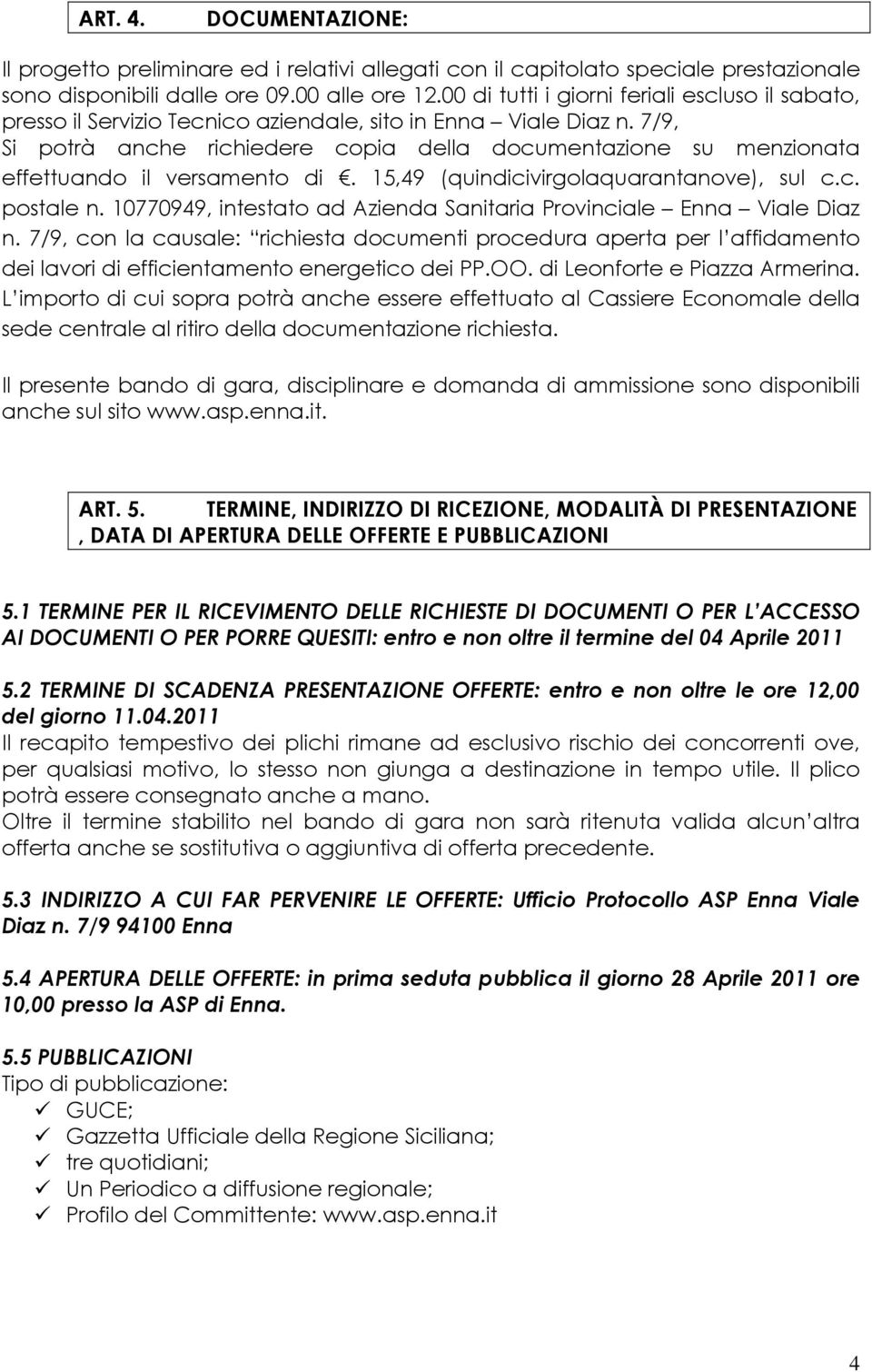 7/9, Si potrà anche richiedere copia della documentazione su menzionata effettuando il versamento di. 15,49 (quindicivirgolaquarantanove), sul c.c. postale n.