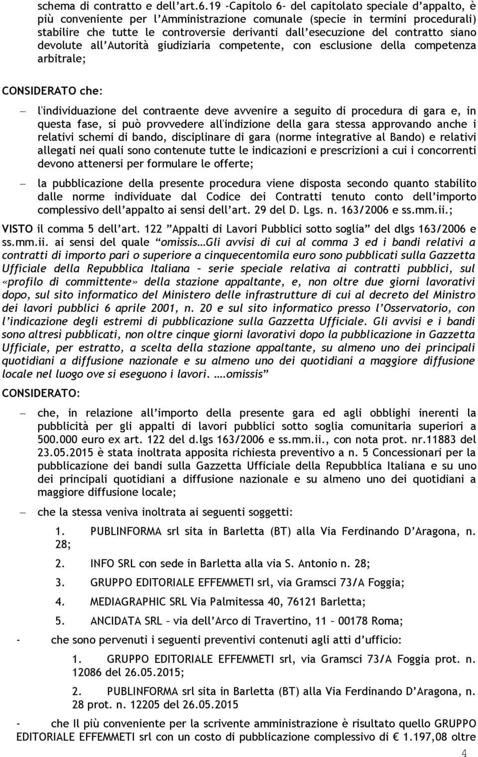 devlute all Autrità giudiziaria cmpetente, cn esclusine della cmpetenza arbitrale; CONSIDERATO che: l'individuazine del cntraente deve avvenire a seguit di prcedura di gara e, in questa fase, si può