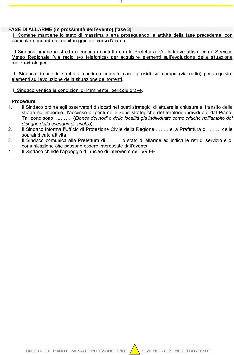 Il Sindaco rimane in stretto e continuo contatto con la Prefettura e/o, laddove attivo, con il Servizio Meteo Regionale (via radio e/o telefonica) per acquisire elementi sull evoluzione della