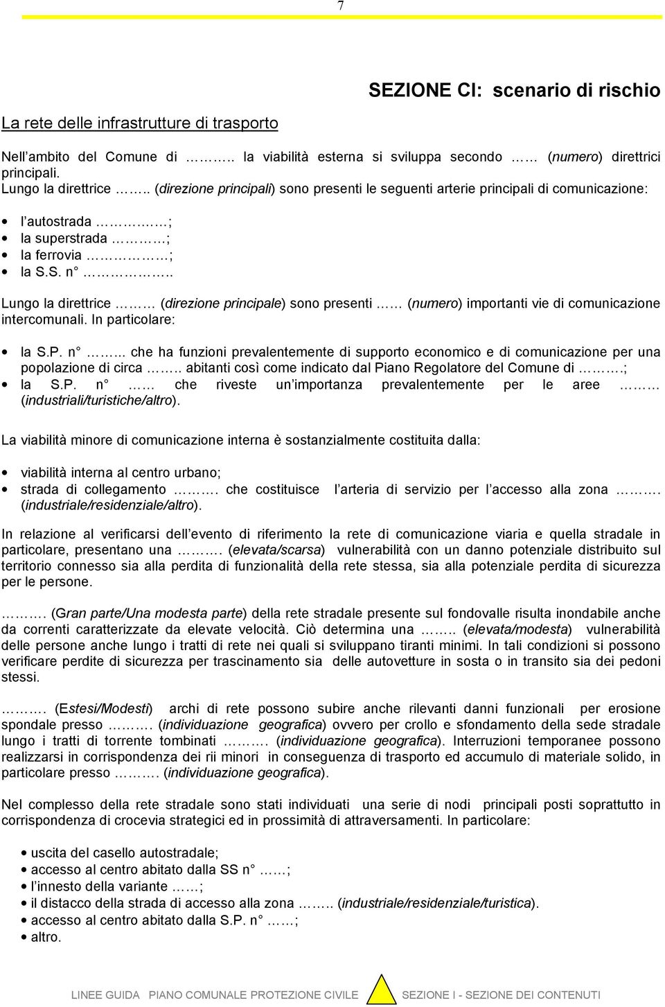 . Lungo la direttrice (direzione principale) sono presenti (numero) importanti vie di comunicazione intercomunali. In particolare: la S.P. n.