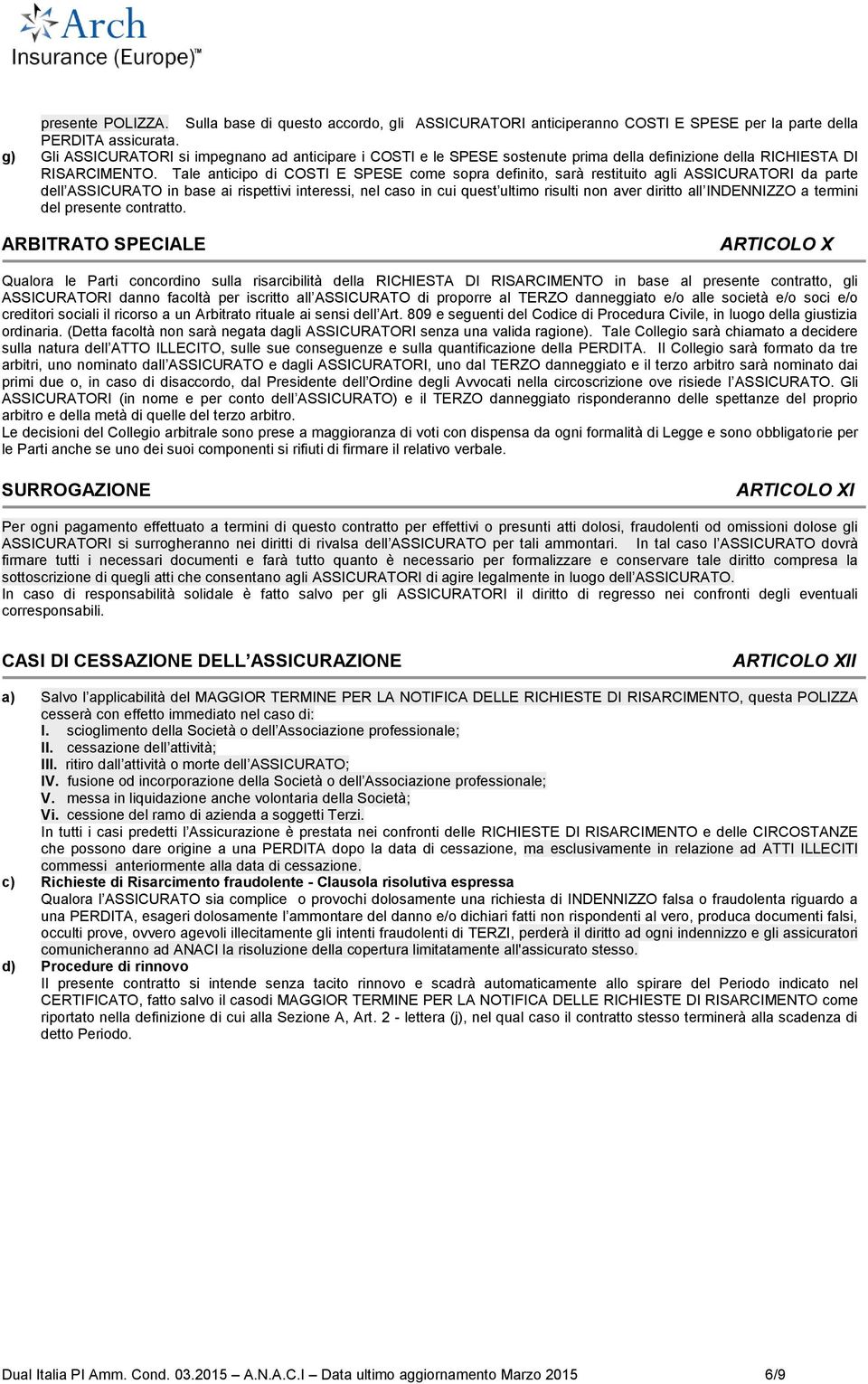 Tale anticipo di COSTI E SPESE come sopra definito, sarà restituito agli ASSICURATORI da parte dell ASSICURATO in base ai rispettivi interessi, nel caso in cui quest ultimo risulti non aver diritto