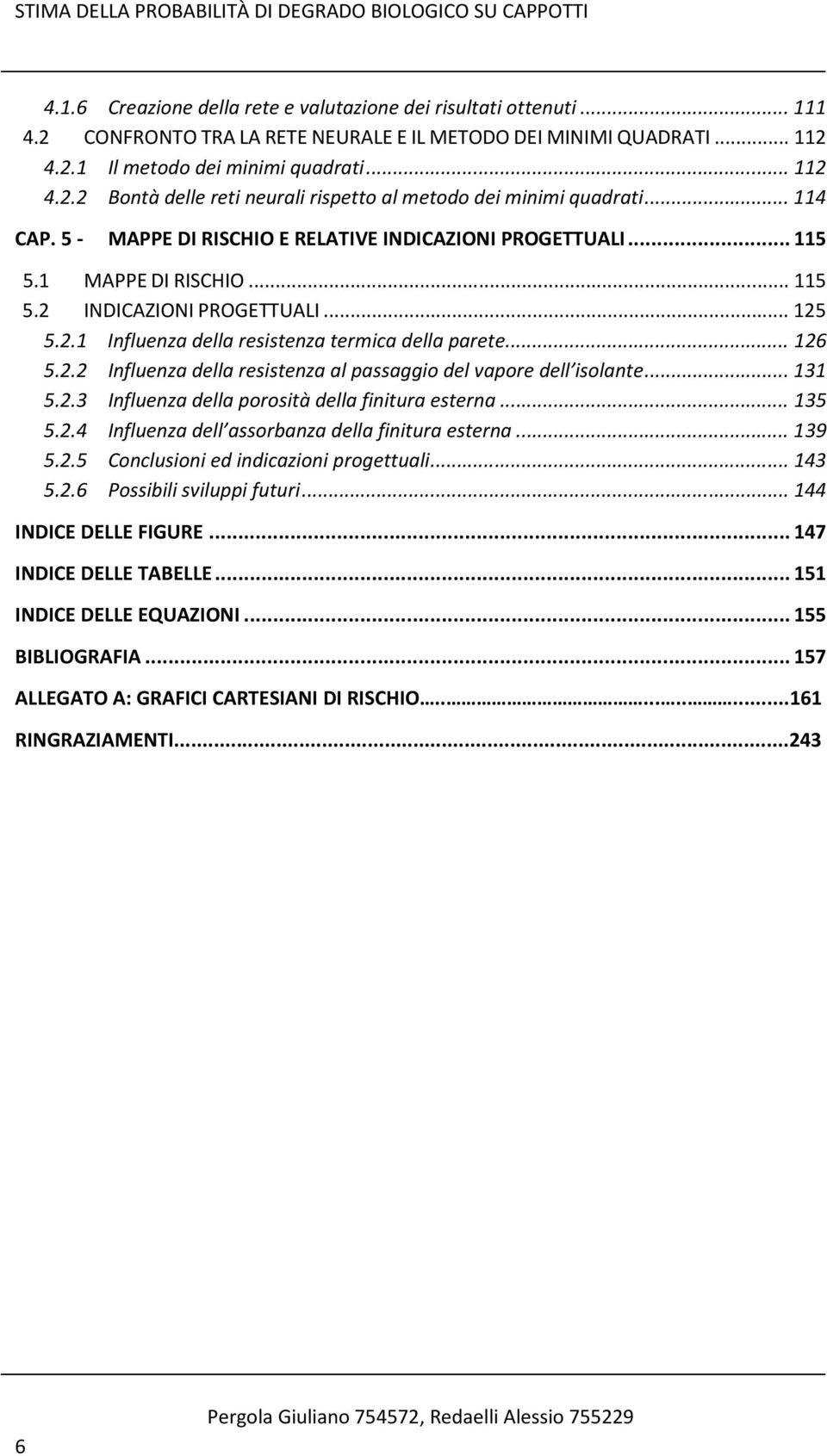 1 MAPPE DI RISCHIO... 115 5.2 INDICAZIONI PROGETTUALI... 125 5.2.1 Influenza della resistenza termica della parete... 126 5.2.2 Influenza della resistenza al passaggio del vapore dell isolante... 131 5.