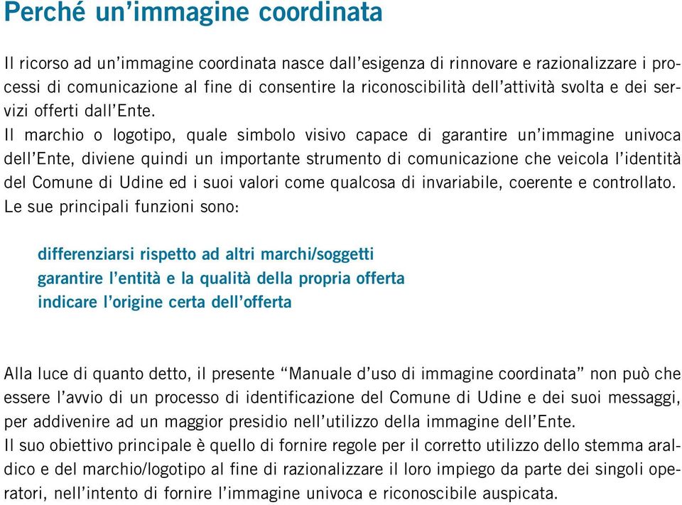 Il marchio o logotipo, quale simbolo visivo capace di garantire un immagine univoca dell Ente, diviene quindi un importante strumento di comunicazione che veicola l identità del Comune di Udine ed i