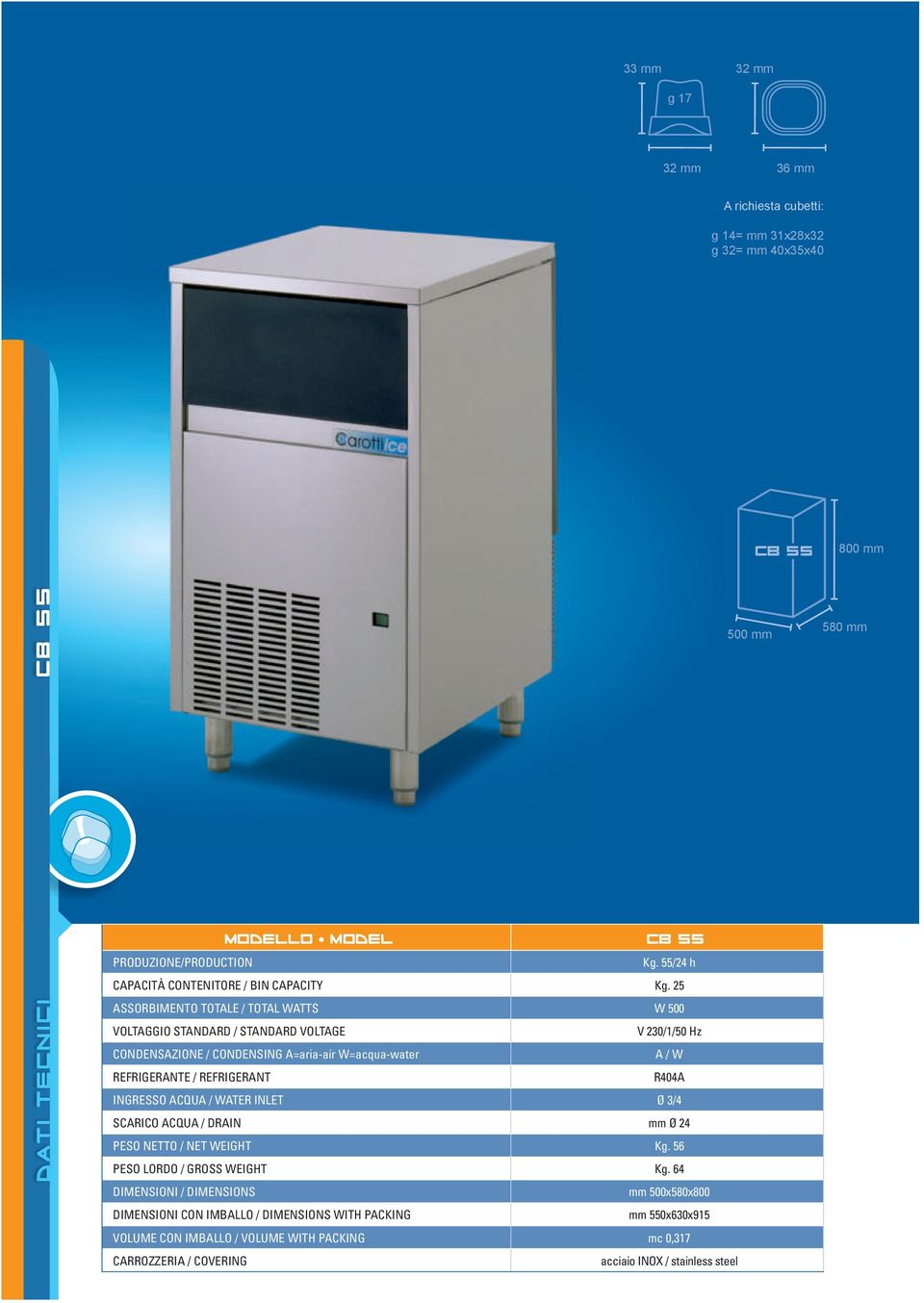 25 ASSORBIMENTO TOTALE / TOTAL WATTS W 500 VOLTAGGIO STANDARD / STANDARD VOLTAGE V 230/1/50 Hz CONDENSAZIONE / CONDENSING A=aria-air W=acqua-water A / W REFRIGERANTE / REFRIGERANT